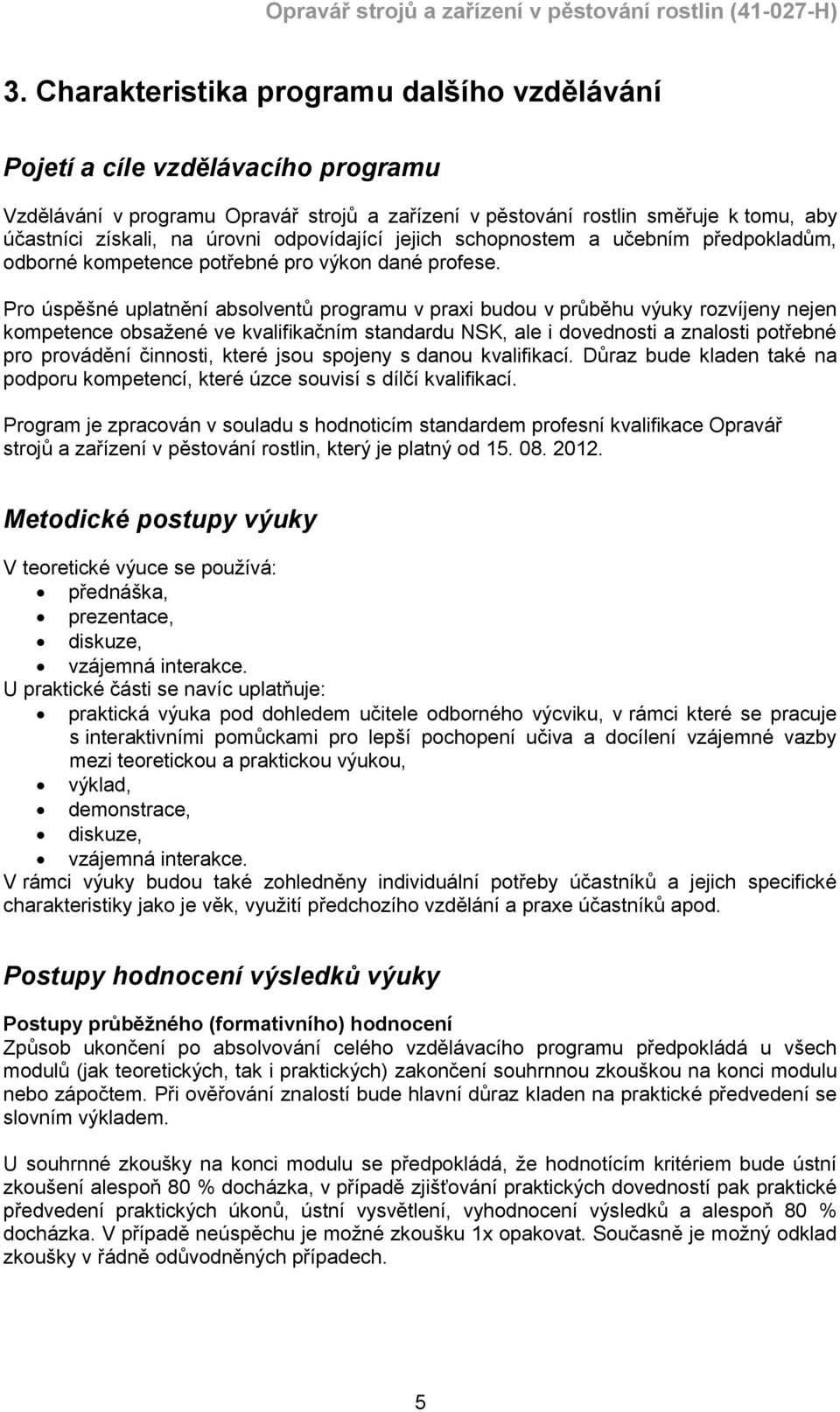 Pro úspěšné uplatnění absolventů programu v praxi budou v průběhu výuky rozvíjeny nejen kompetence obsažené ve kvalifikačním standardu NSK, ale i dovednosti a znalosti potřebné pro provádění