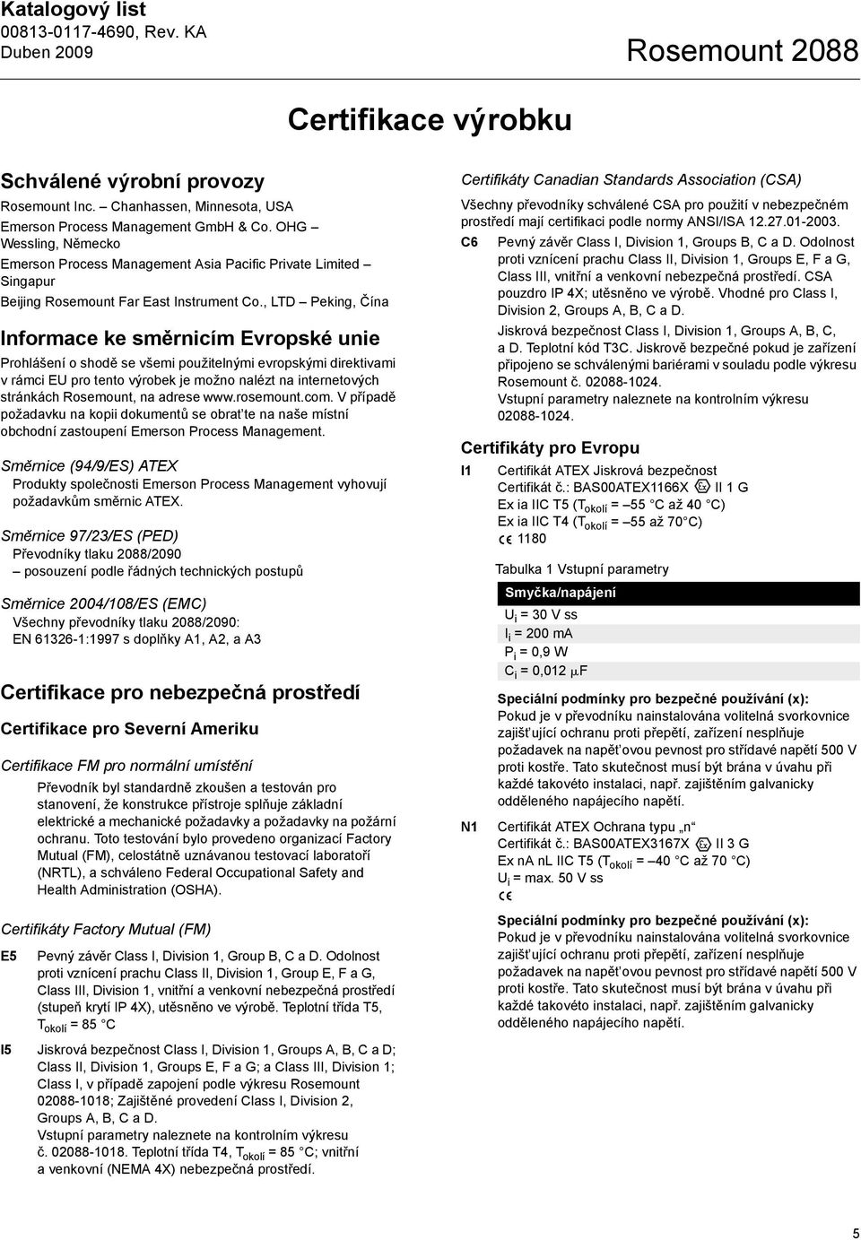 , LTD Peking, Čína Informace ke směrnicím Evropské unie Prohlášení o shodě se všemi použitelnými evropskými direktivami v rámci EU pro tento výrobek je možno nalézt na internetových stránkách