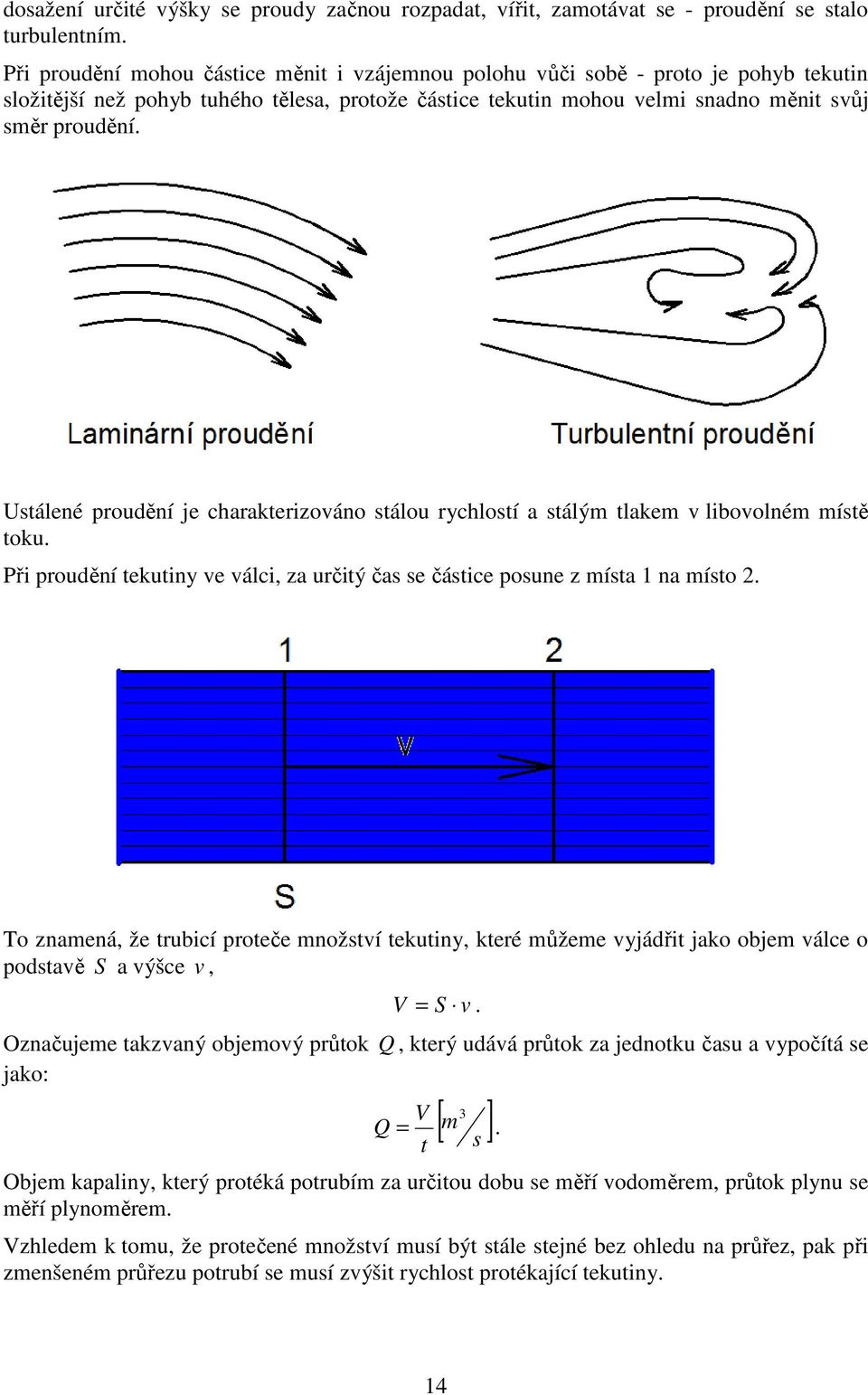 Ustálené proudění je charakterizováno stálou rychlostí a stálým tlakem v libovolném místě toku. Při proudění tekutiny ve válci, za určitý čas se částice posune z místa na místo.