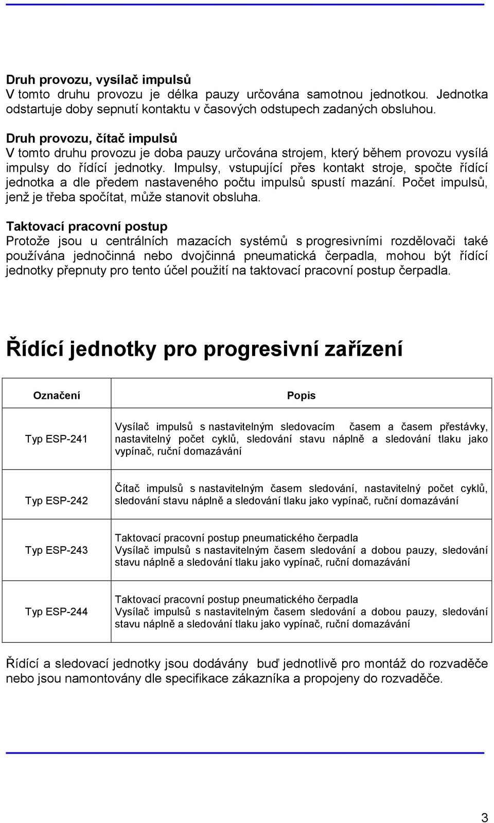 Impulsy, vstupující přes kontakt stroje, spočte řídící jednotka a dle předem nastaveného počtu impulsů spustí mazání. Počet impulsů, jenž je třeba spočítat, může stanovit obsluha.