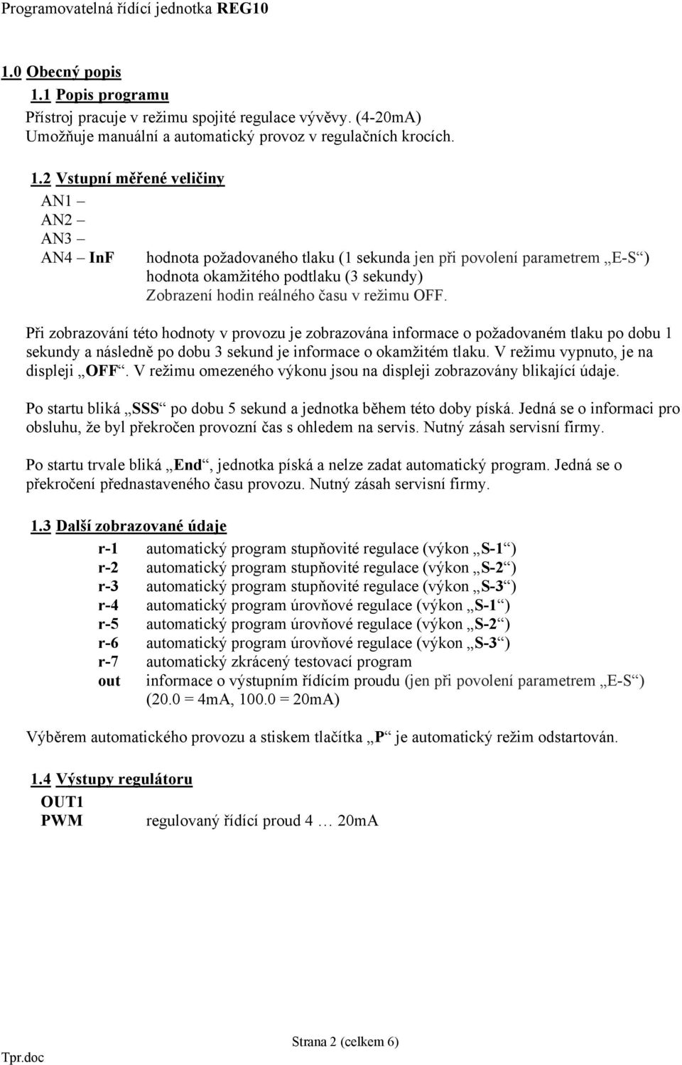 2 Vstupní měřené veličiny AN1 AN2 AN3 AN4 InF hodnota požadovaného tlaku (1 sekunda jen při povolení parametrem E-S ) hodnota okamžitého podtlaku (3 sekundy) Zobrazení hodin reálného času v režimu