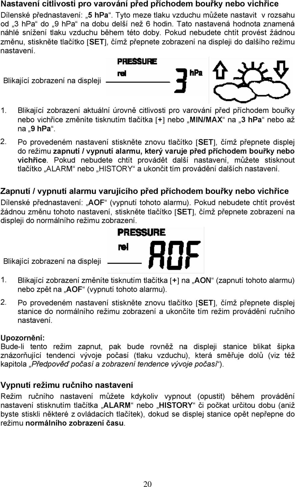 Pokud nebudete chtít provést žádnou změnu, stiskněte tlačítko [SET], čímž přepnete zobrazení na displeji do dalšího režimu nastavení. Blikající zobrazení na displeji 1.