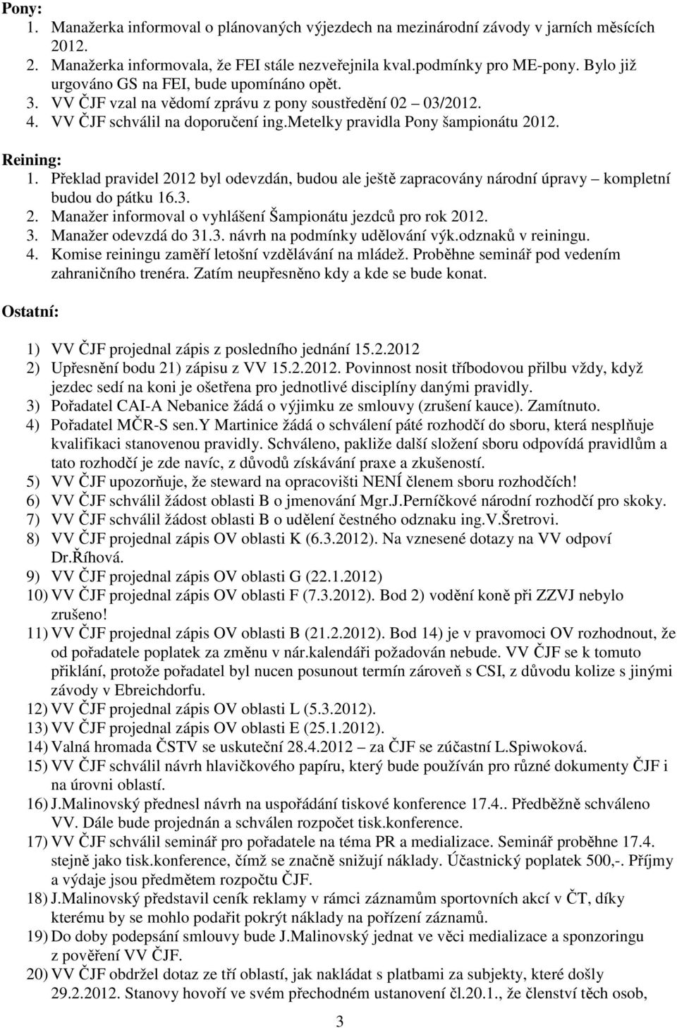 Překlad pravidel 2012 byl odevzdán, budou ale ještě zapracovány národní úpravy kompletní budou do pátku 16.3. 2. Manažer informoval o vyhlášení Šampionátu jezdců pro rok 2012. 3.