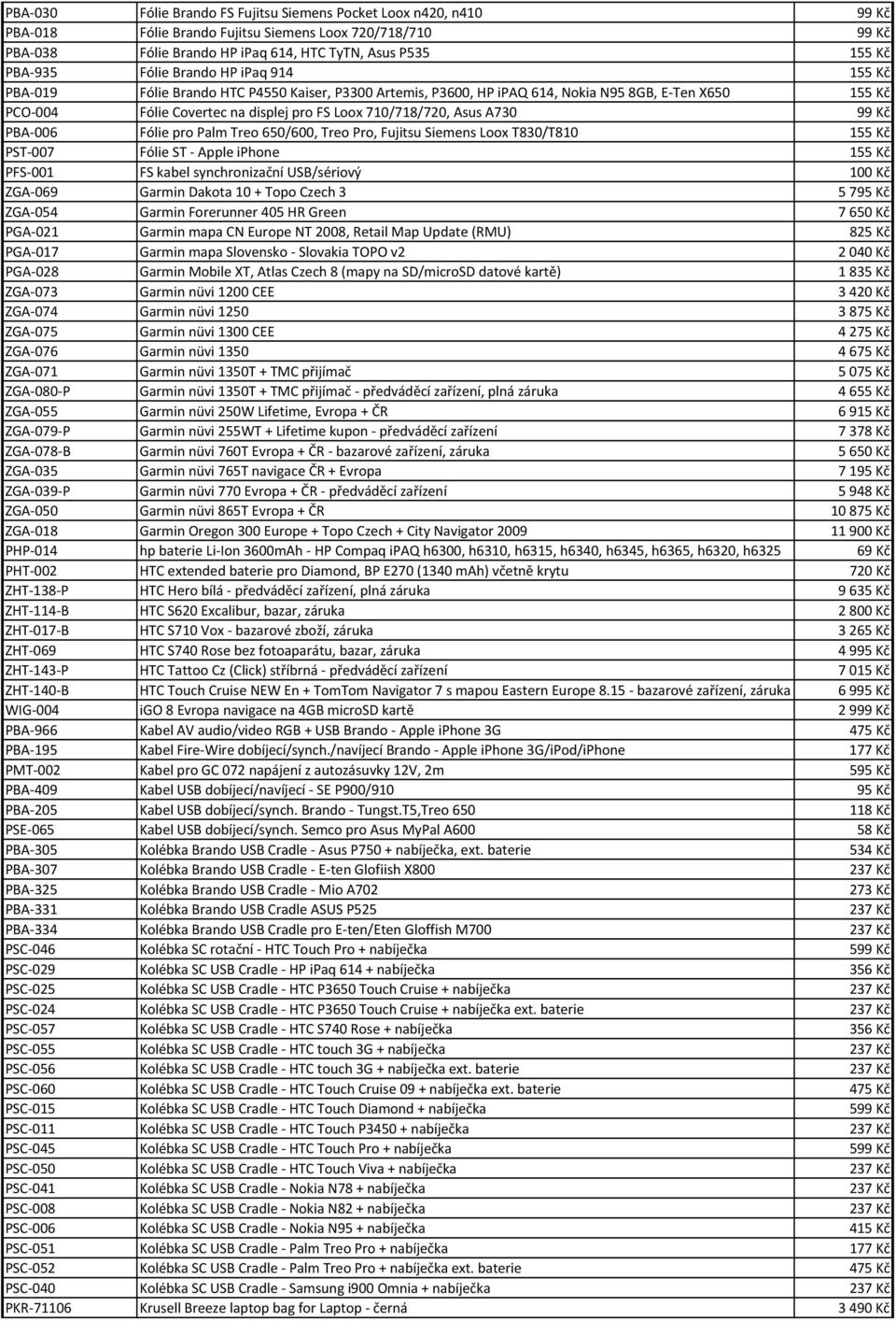 Asus A730 99 Kč PBA-006 Fólie pro Palm Treo 650/600, Treo Pro, Fujitsu Siemens Loox T830/T810 155 Kč PST-007 Fólie ST - Apple iphone 155 Kč PFS-001 FS kabel synchronizační USB/sériový 100 Kč ZGA-069