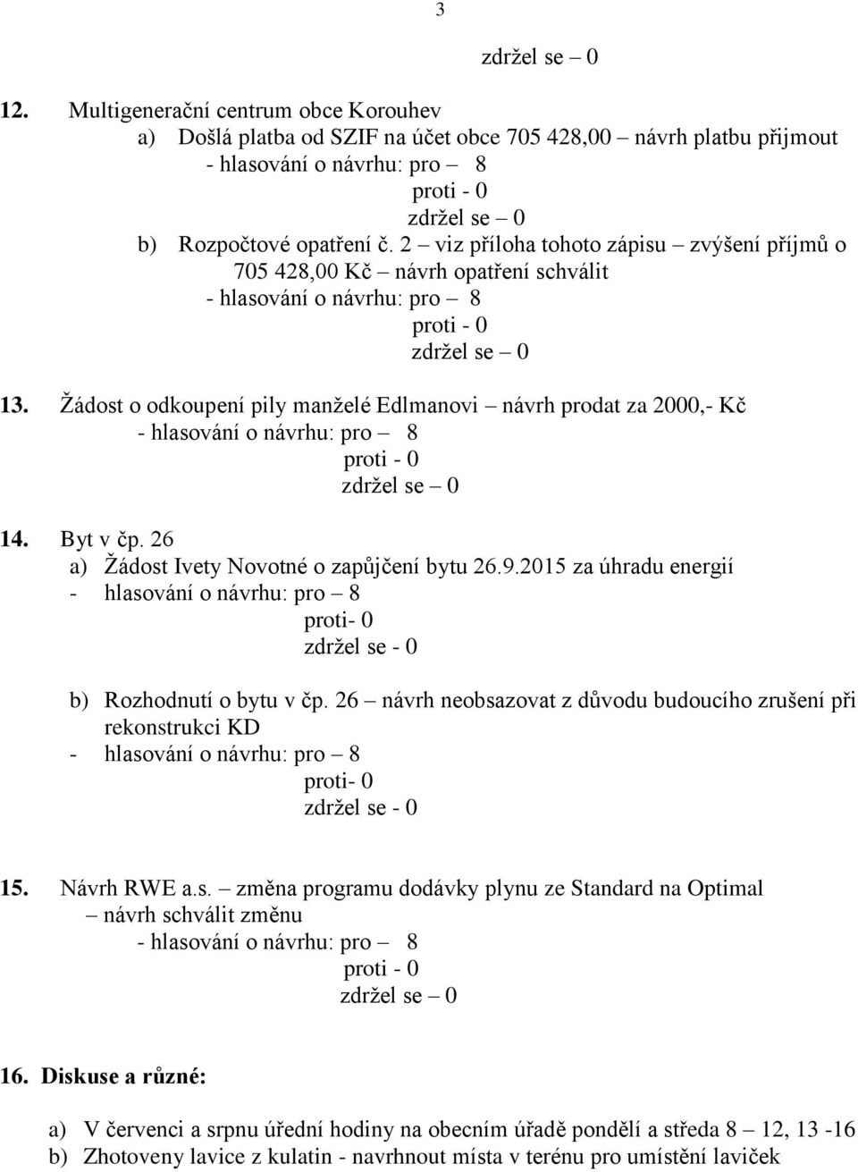 26 a) Žádost Ivety Novotné o zapůjčení bytu 26.9.2015 za úhradu energií proti- 0 zdržel se - 0 b) Rozhodnutí o bytu v čp.