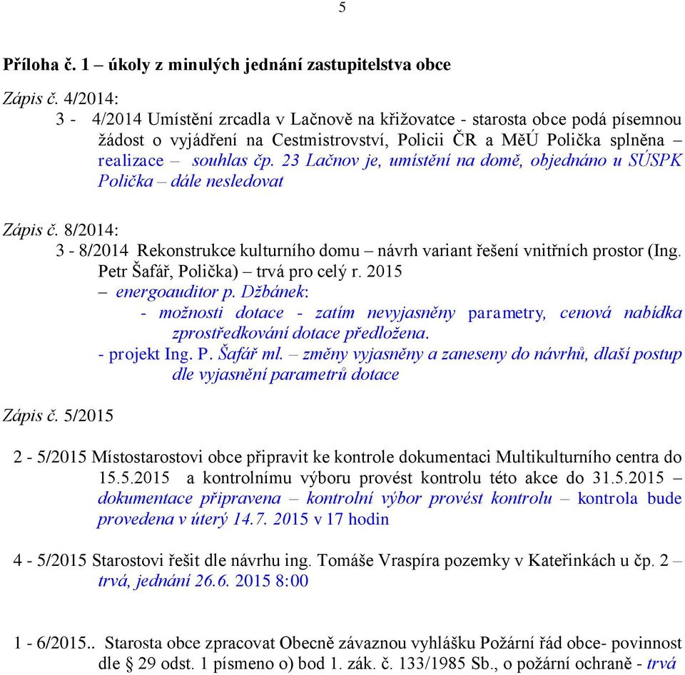 23 Lačnov je, umístění na domě, objednáno u SÚSPK Polička dále nesledovat Zápis č. 8/2014: 3-8/2014 Rekonstrukce kulturního domu návrh variant řešení vnitřních prostor (Ing.