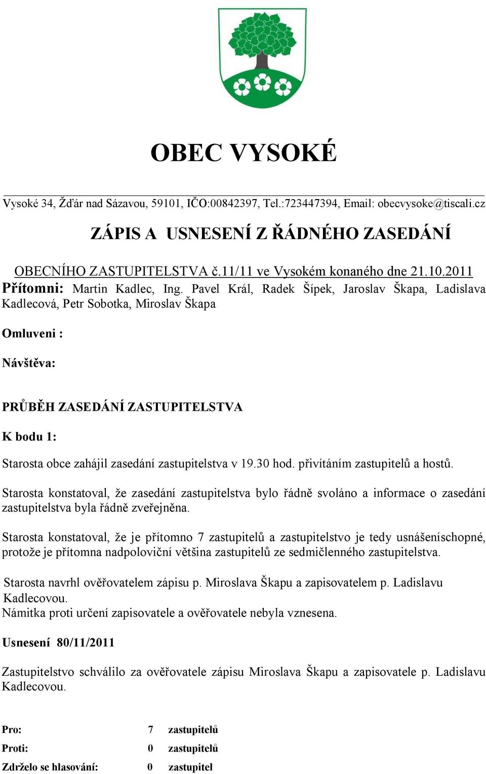 Pavel Král, Radek Šípek, Jaroslav Škapa, Ladislava Kadlecová, Petr Sobotka, Miroslav Škapa Omluveni : Návštěva: PRŮBĚH ZASEDÁNÍ ZASTUPITELSTVA K bodu 1: Starosta obce zahájil zasedání zastupitelstva