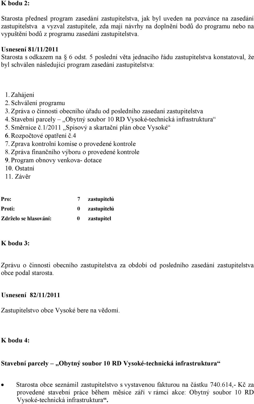 5 poslední věta jednacího řádu zastupitelstva konstatoval, že byl schválen následující program zasedání zastupitelstva: 1. Zahájení 2. Schválení programu 3.