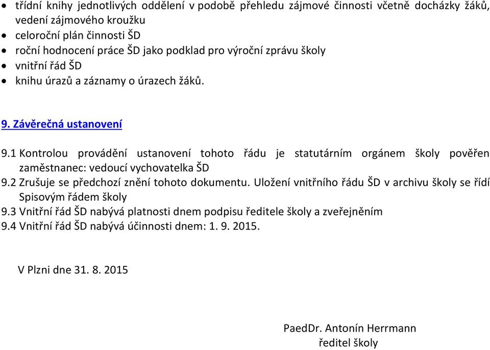 1 Kontrolou provádění ustanovení tohoto řádu je statutárním orgánem školy pověřen zaměstnanec: vedoucí vychovatelka ŠD 9.2 Zrušuje se předchozí znění tohoto dokumentu.