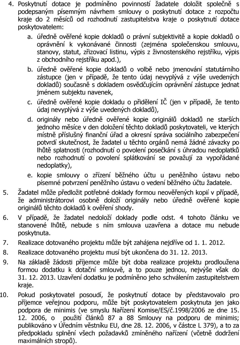 úředně ověřené kopie dokladů o právní subjektivitě a kopie dokladů o oprávnění k vykonávané činnosti (zejména společenskou smlouvu, stanovy, statut, zřizovací listinu, výpis z živnostenského