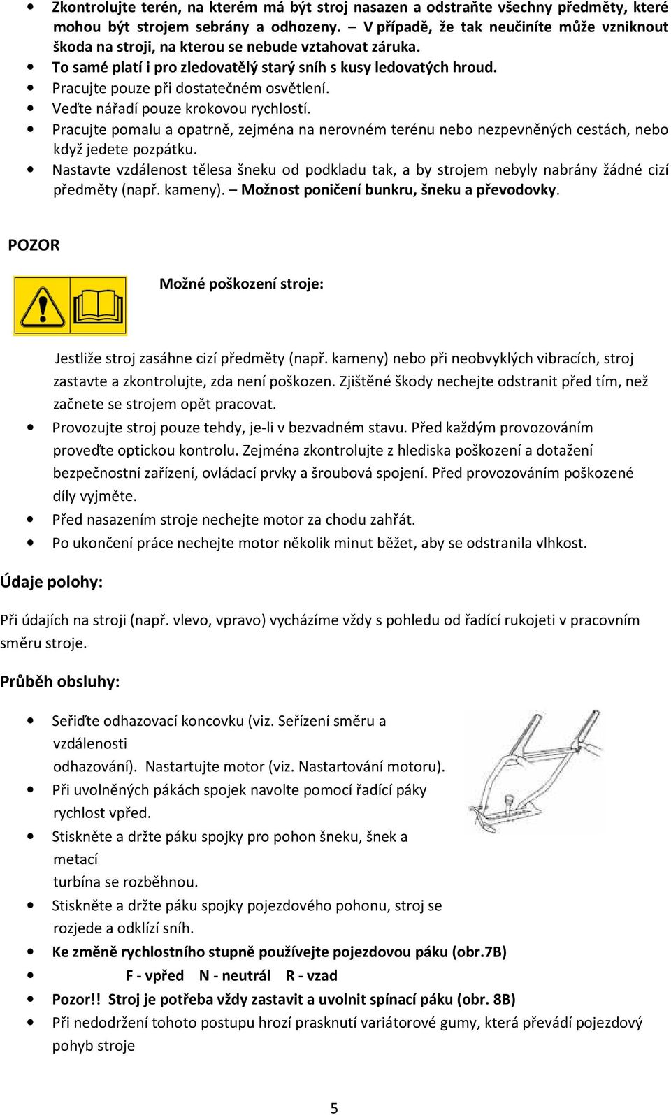 Pracujte pouze při dostatečném osvětlení. Veďte nářadí pouze krokovou rychlostí. Pracujte pomalu a opatrně, zejména na nerovném terénu nebo nezpevněných cestách, nebo když jedete pozpátku.