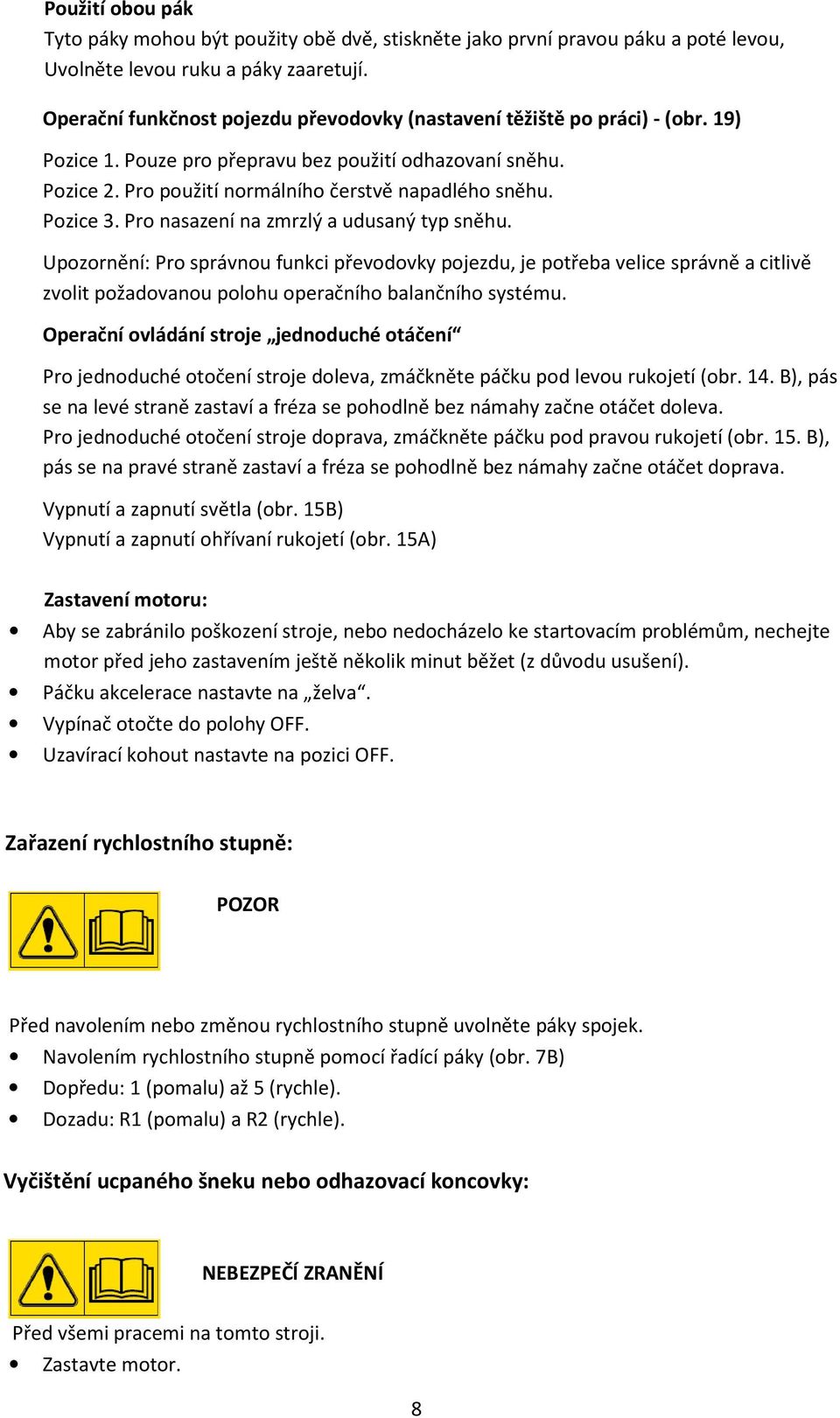 Pozice 3. Pro nasazení na zmrzlý a udusaný typ sněhu. Upozornění: Pro správnou funkci převodovky pojezdu, je potřeba velice správně a citlivě zvolit požadovanou polohu operačního balančního systému.