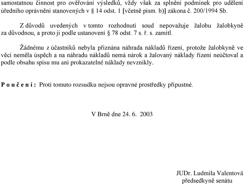 Žádnému z účastníků nebyla přiznána náhrada nákladů řízení, protože žalobkyně ve věci neměla úspěch a na náhradu nákladů nemá nárok a žalovaný náklady řízení neúčtoval a