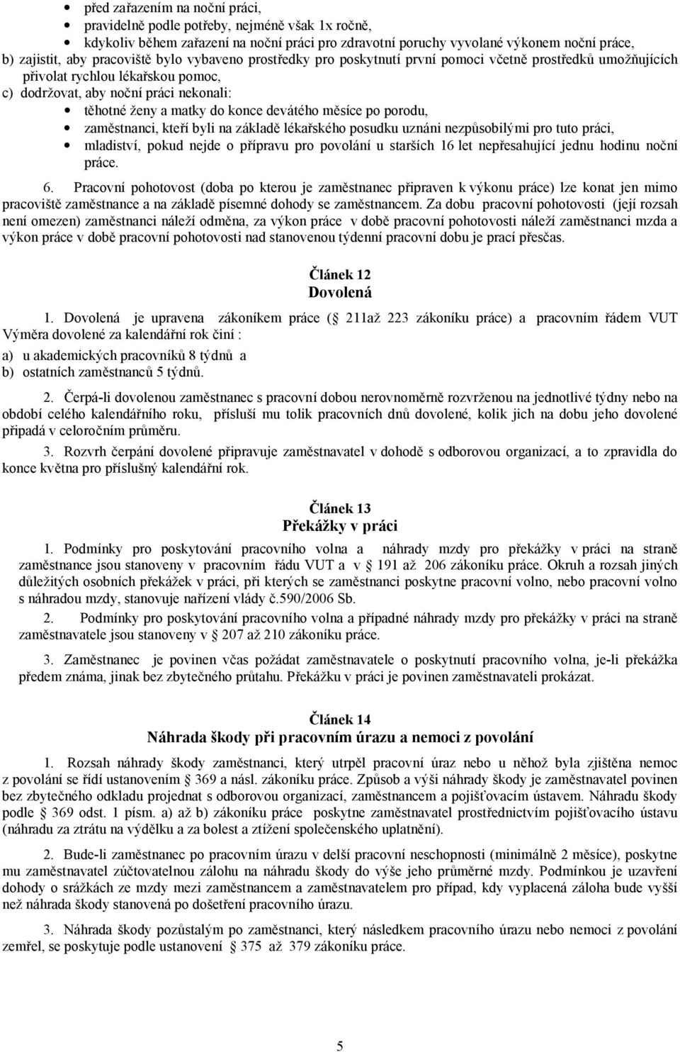 měsíce po porodu, zaměstnanci, kteří byli na základě lé kařského posudku uznáni nezpůsobilými pro tuto práci, mladiství, pokud nejde o pří pravu pro povolání u starších 16 let nepřesahující jednu