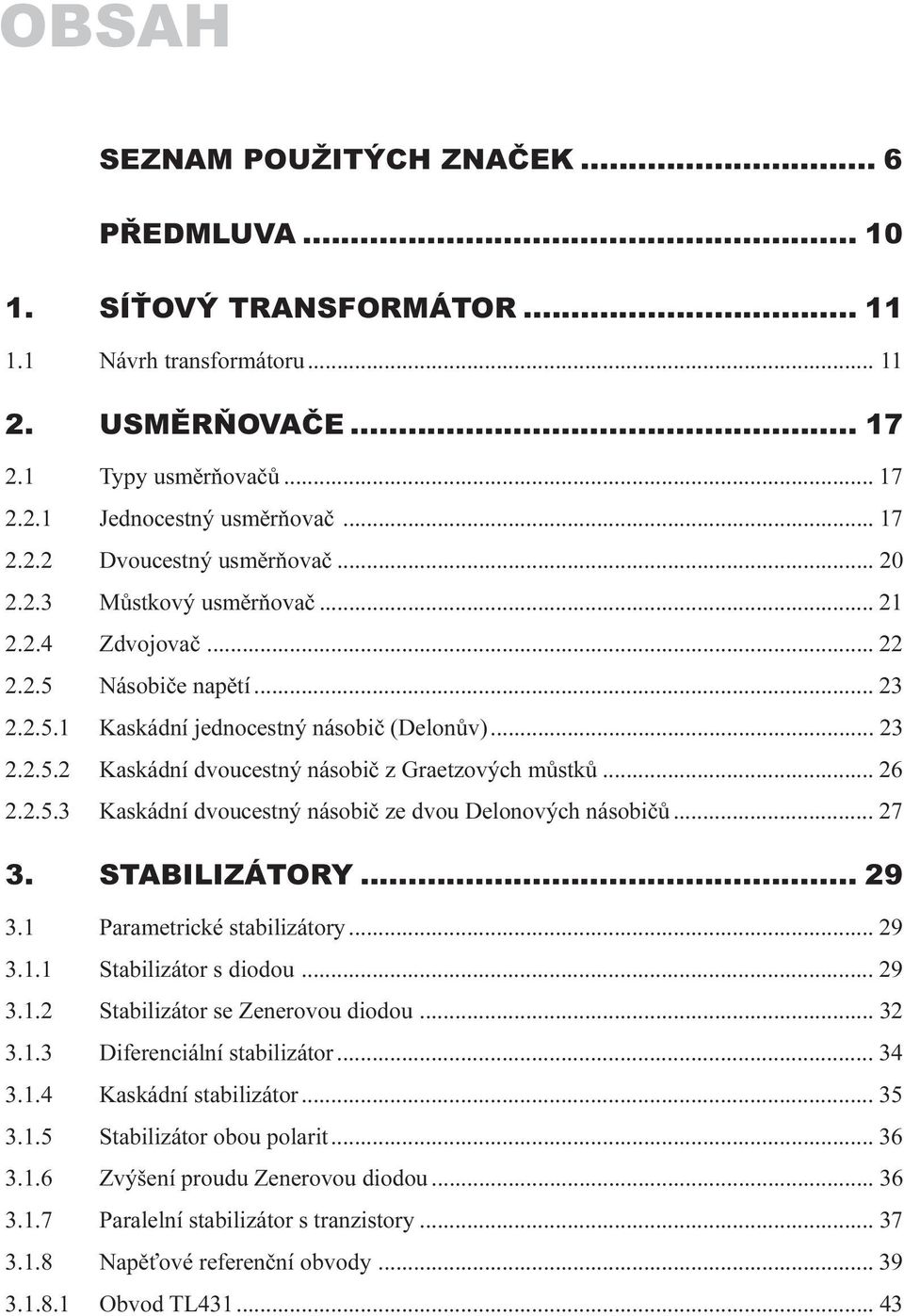 Kaskádní dvoucestný násobiè ze dvou Delonových násobièù 27 3 STABILIZÁTORY 29 3 1 Parametrické stabilizátory 29 3 1 1 Stabilizátor s diodou 29 3 1 2 Stabilizátor se Zenerovou diodou 32 3 1 3