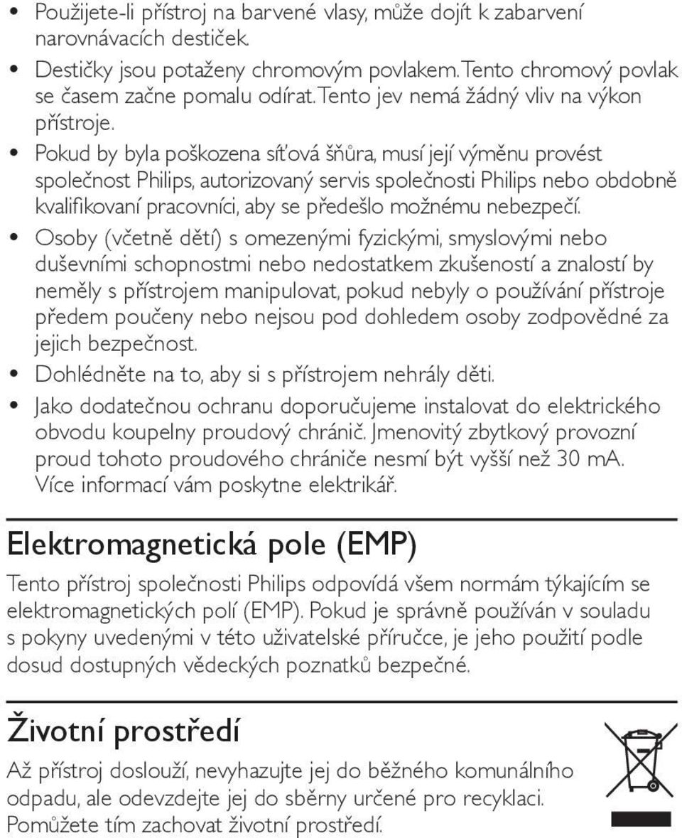 Pokud by byla poškozena síťová šňůra, musí její výměnu provést společnost Philips, autorizovaný servis společnosti Philips nebo obdobně kvalifikovaní pracovníci, aby se předešlo možnému nebezpečí.