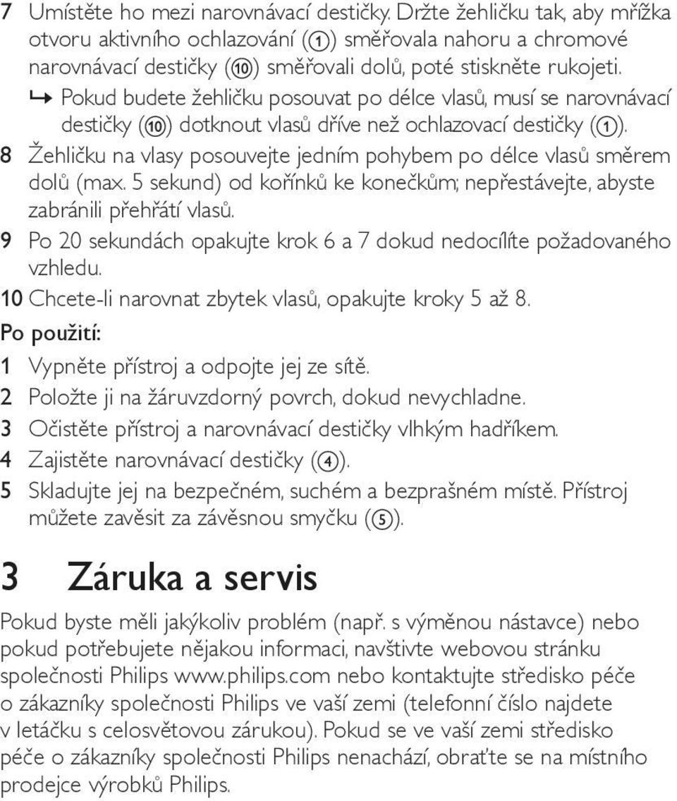 8 Žehličku na vlasy posouvejte jedním pohybem po délce vlasů směrem dolů (max. 5 sekund) od kořínků ke konečkům; nepřestávejte, abyste zabránili přehřátí vlasů.