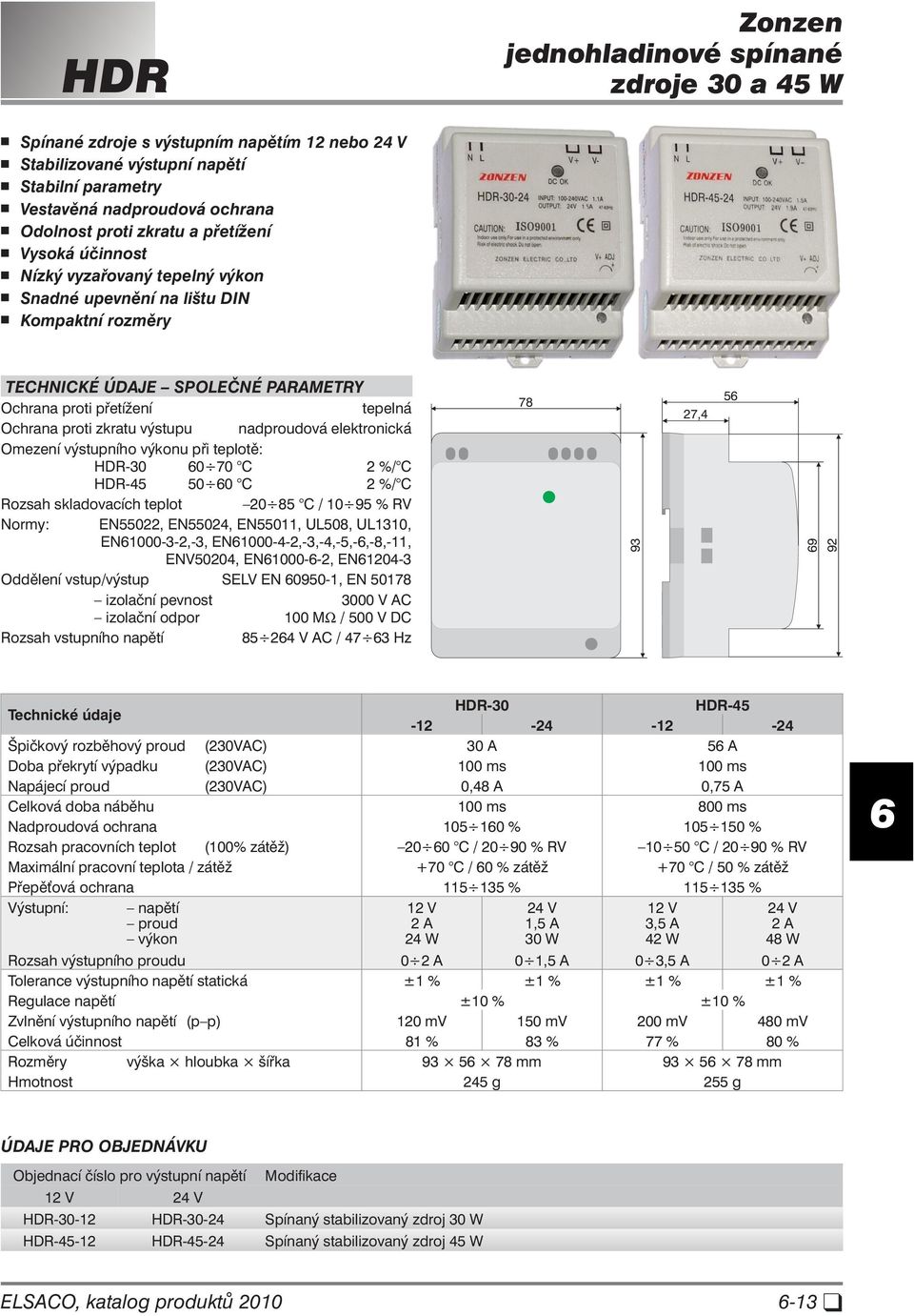 nadproudová elektronická Omezení výstupního výkonu při teplotě: HDR-30 0 70 C 2 %/ C HDR-45 50 0 C 2 %/ C Rozsah skladovacích teplot 20 85 C / 10 95 % R Normy: EN55022, EN55024, EN55011, U508, U1310,