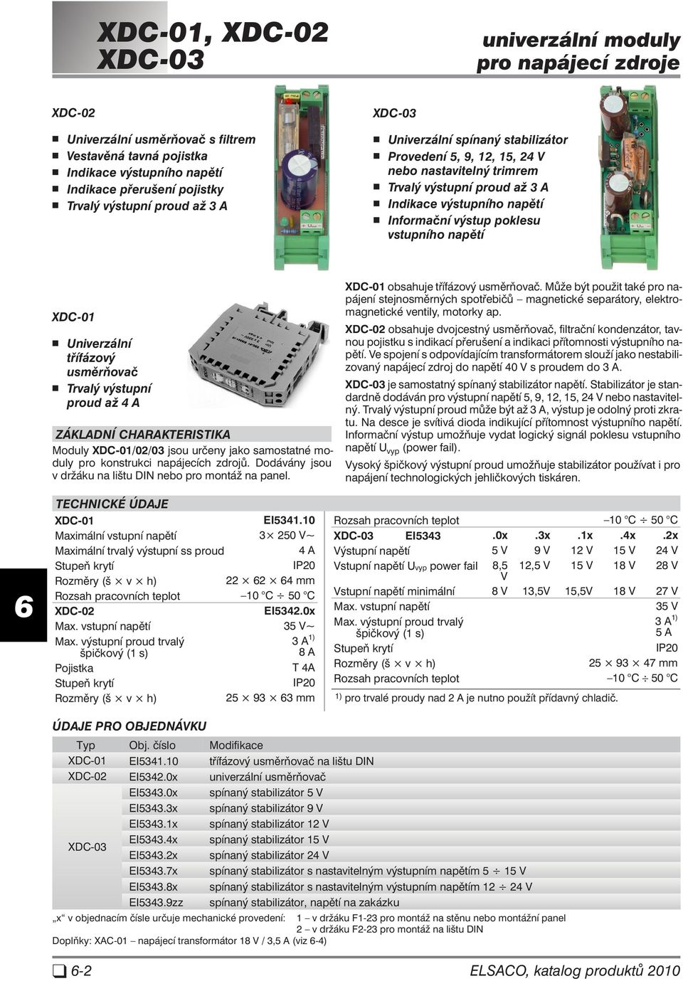 napětí XDC-01 Univerzální třífázový usměrňovač Trvalý výstupní proud až 4 A ZÁ KAD NÍ CHA RAK TE RIS TI KA Moduly XDC-01/02/03 jsou určeny jako samostatné mo - duly pro konstrukci napájecích zdrojů.