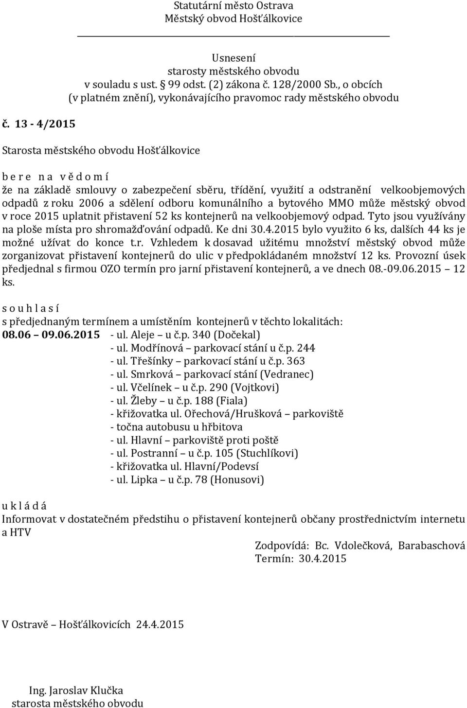 2015 bylo využito 6 ks, dalších 44 ks je možné užívat do konce t.r. Vzhledem k dosavad užitému množství městský obvod může zorganizovat přistavení kontejnerů do ulic v předpokládaném množství 12 ks.