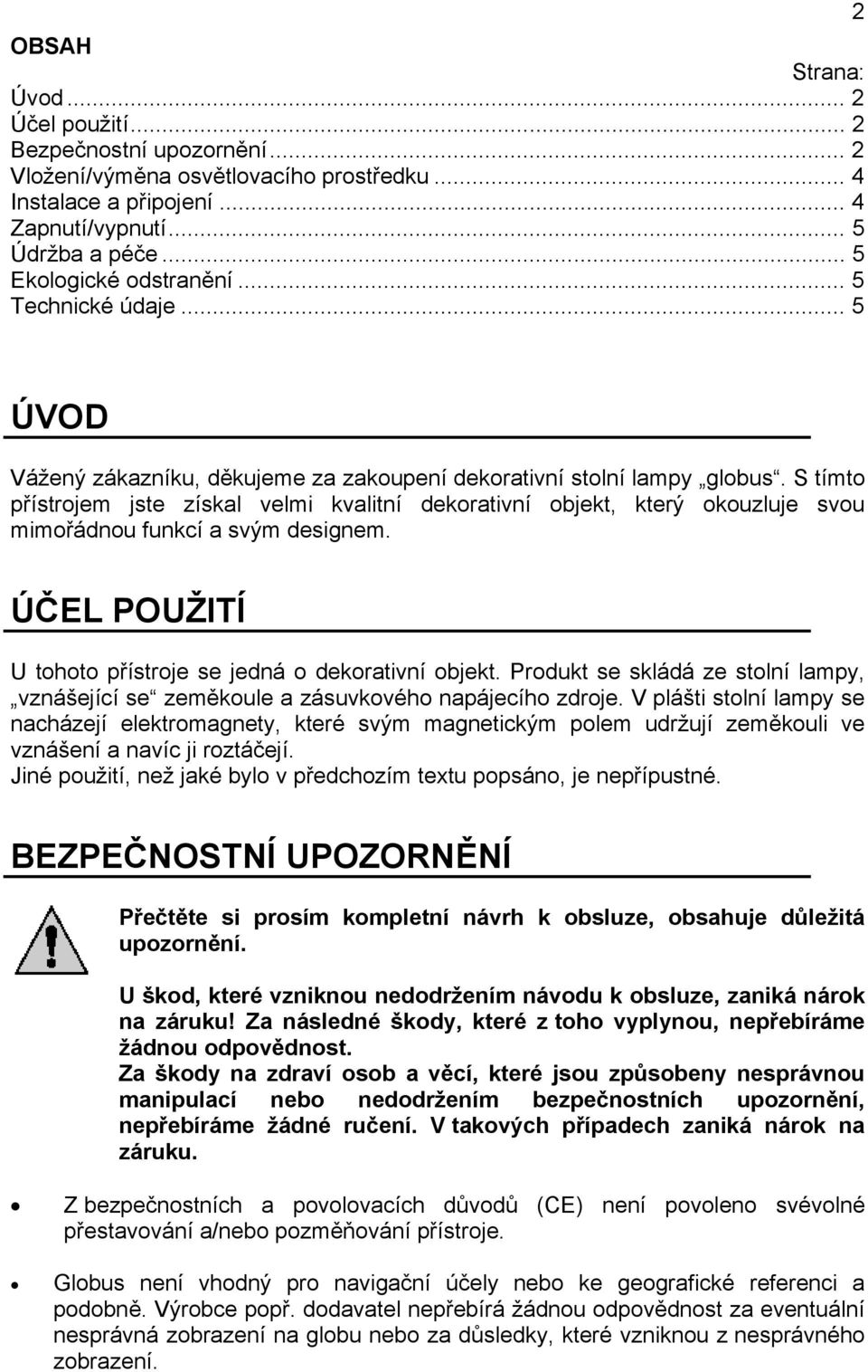 S tímto přístrojem jste získal velmi kvalitní dekorativní objekt, který okouzluje svou mimořádnou funkcí a svým designem. ÚČEL POUŽITÍ U tohoto přístroje se jedná o dekorativní objekt.