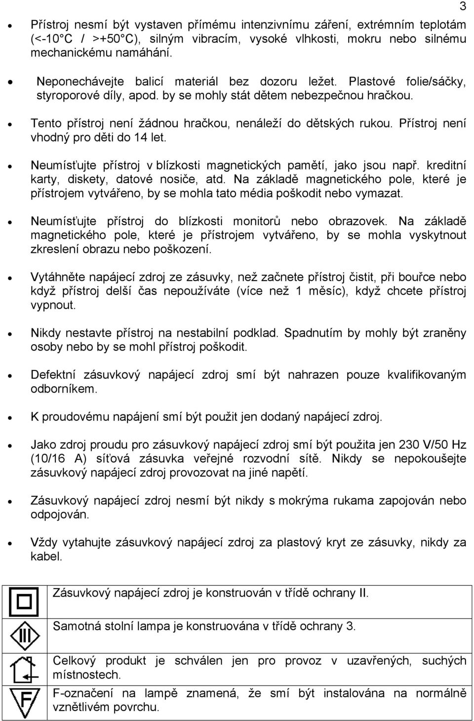 Tento přístroj není žádnou hračkou, nenáleží do dětských rukou. Přístroj není vhodný pro děti do 14 let. Neumísťujte přístroj v blízkosti magnetických pamětí, jako jsou např.