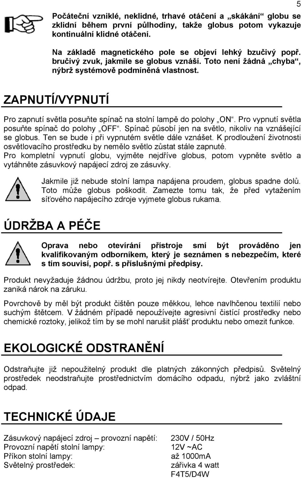 5 ZAPNUTÍ/VYPNUTÍ Pro zapnutí světla posuňte spínač na stolní lampě do polohy ON. Pro vypnutí světla posuňte spínač do polohy OFF. Spínač působí jen na světlo, nikoliv na vznášející se globus.