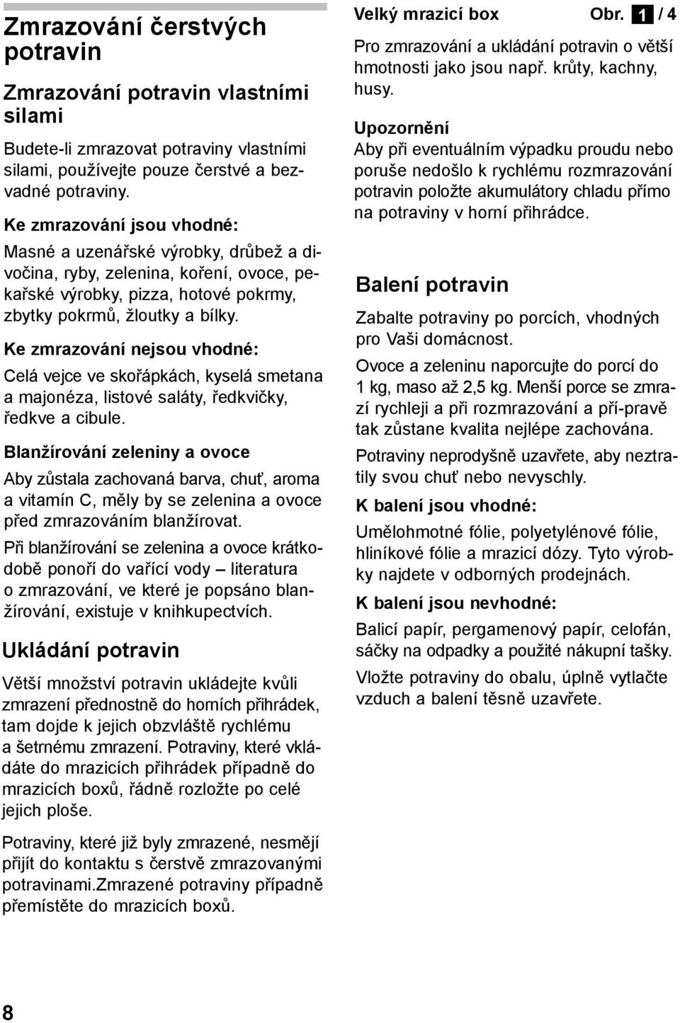Ke zmrazování nejsou vhodné: Celá vejce ve skořápkách, kyselá smetana a majonéza, listové saláty, ředkvičky, ředkve a cibule.