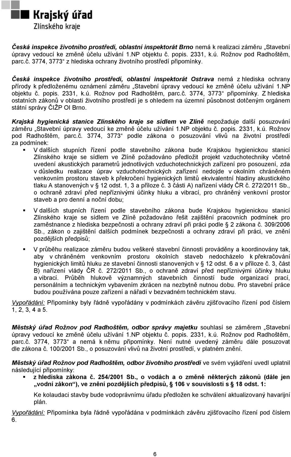 2331, k.ú. Rožnov pod Radhoštěm, parc.č. 3774, 3773 připomínky. Z hlediska ostatních zákonů v oblasti životního prostředí je s ohledem na územní působnost dotčeným orgánem státní správy ČIŽP OI Brno.