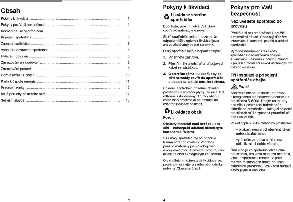 .. 13 Pokyny k likvidaci Likvidace starého spotřebiče Dodržujte, prosím, když Váš starý spotřebič nahrazujete novým. Staré spotřebiče nejsou bezcenným odpadem!