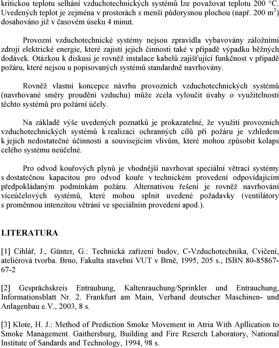 Provozní vzduchotechnické systémy nejsou zpravidla vybavovány záložními zdroji elektrické energie, které zajistí jejich činnosti také v případě výpadku běžných dodávek.