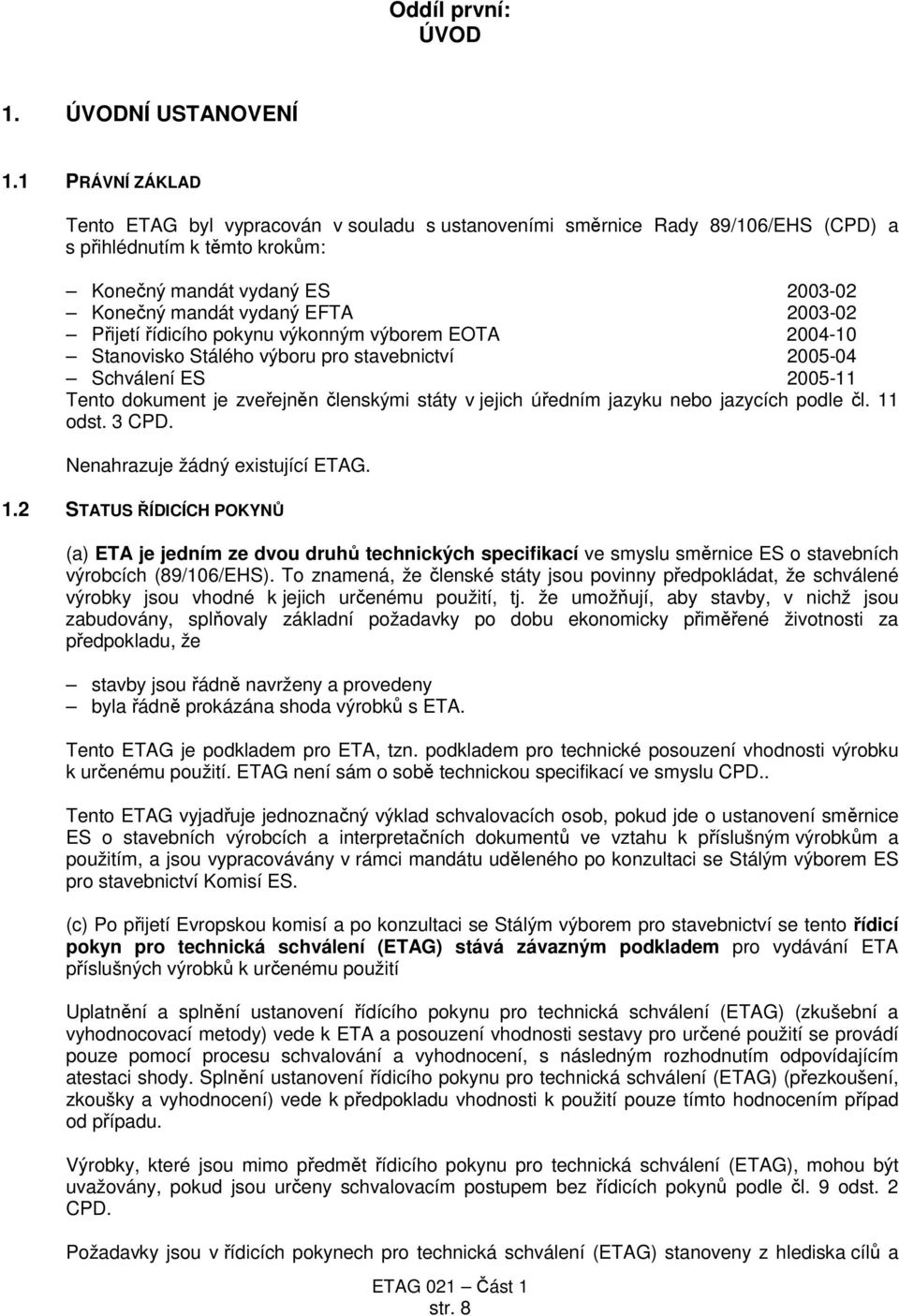 Přijetí řídicího pokynu výkonným výborem EOTA 2004-10 Stanovisko Stálého výboru pro stavebnictví 2005-04 Schválení ES 2005-11 Tento dokument je zveřejněn členskými státy v jejich úředním jazyku nebo