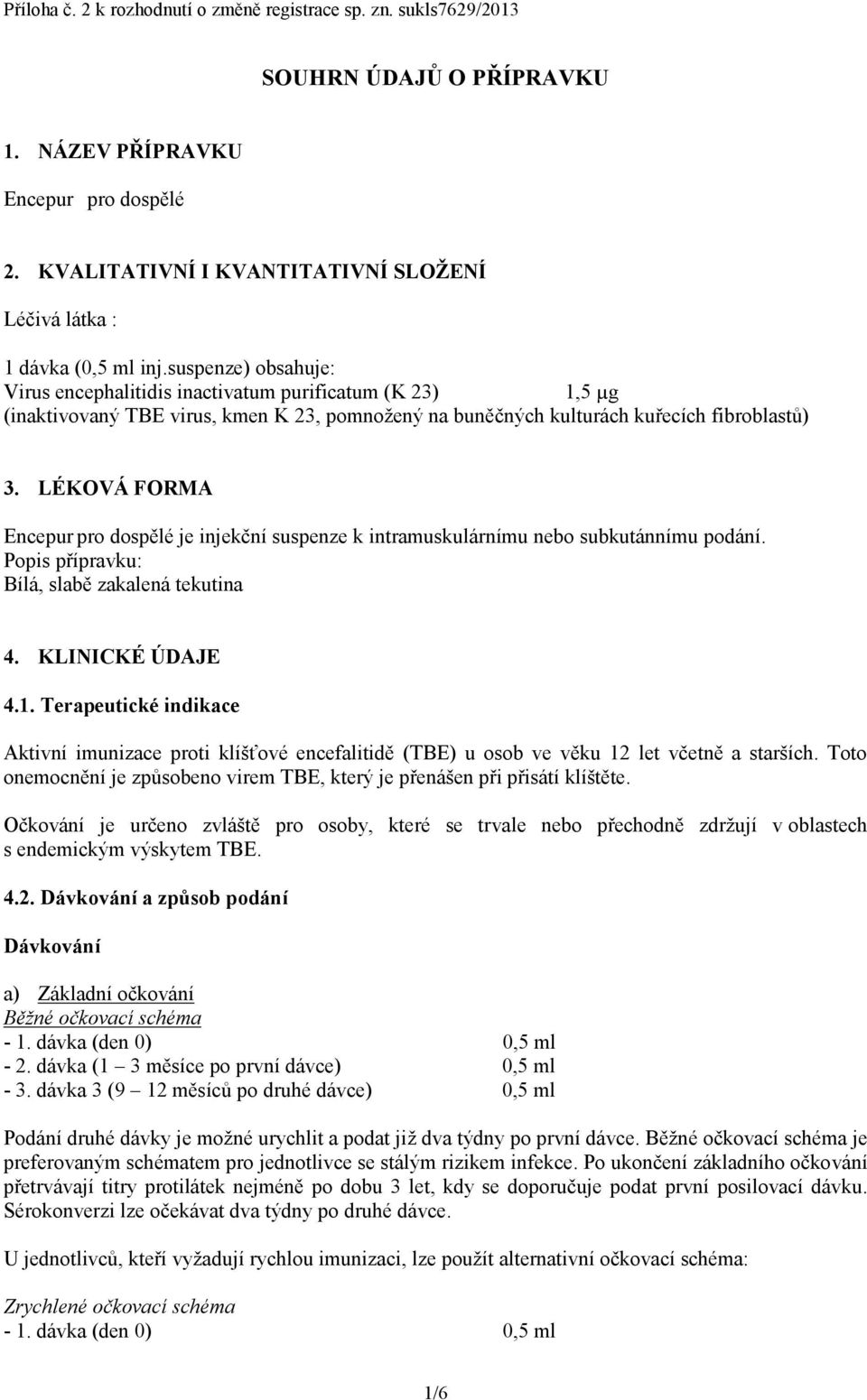 suspenze) obsahuje: Virus encephalitidis inactivatum purificatum (K 23) 1,5 µg (inaktivovaný TBE virus, kmen K 23, pomnožený na buněčných kulturách kuřecích fibroblastů) 3.