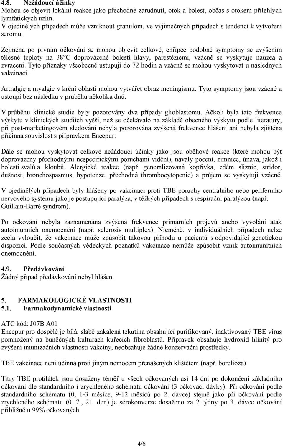 Zejména po prvním očkování se mohou objevit celkové, chřipce podobné symptomy se zvýšením tělesné teploty na 38 C doprovázené bolestí hlavy, parestéziemi, vzácně se vyskytuje nauzea a zvracení.