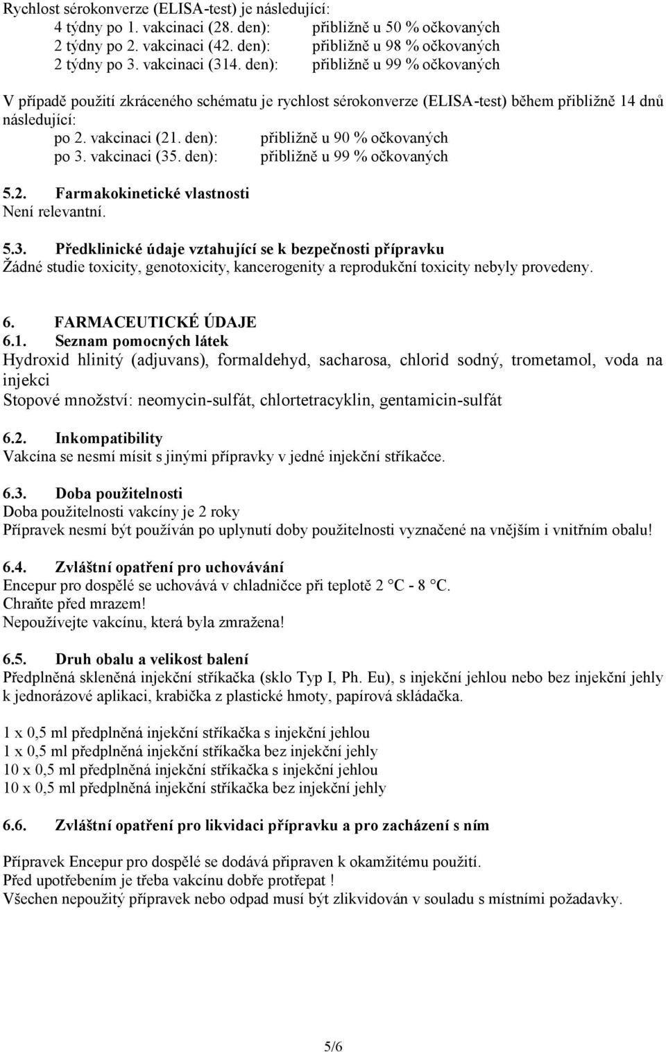 den): přibližně u 90 % očkovaných po 3. vakcinaci (35. den): přibližně u 99 % očkovaných 5.2. Farmakokinetické vlastnosti Není relevantní. 5.3. Předklinické údaje vztahující se k bezpečnosti přípravku Žádné studie toxicity, genotoxicity, kancerogenity a reprodukční toxicity nebyly provedeny.