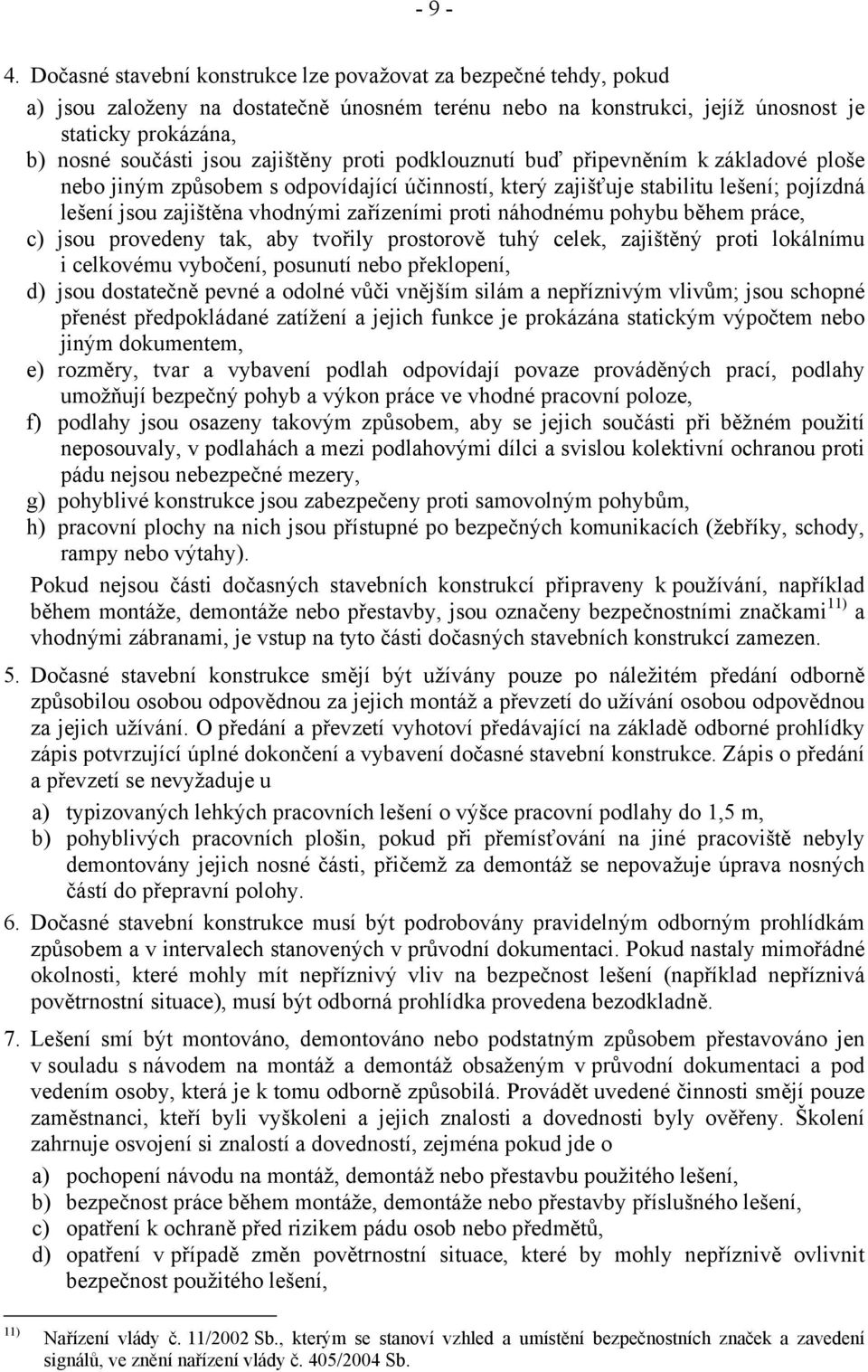 zajištěny proti podklouznutí buď připevněním k základové ploše nebo jiným způsobem s odpovídající účinností, který zajišťuje stabilitu lešení; pojízdná lešení jsou zajištěna vhodnými zařízeními proti