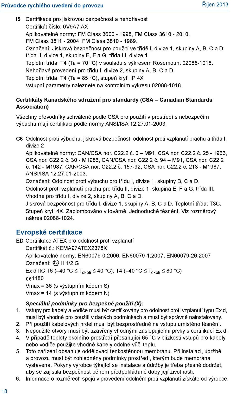 Rosemount 02088-1018. Nehořlavé provedení pro třídu I, divize 2, skupiny A, B, C a D. Teplotní třída: T4 (Ta = 85 C), stupeň krytí IP 4X Vstupní parametry naleznete na kontrolním výkresu 02088-1018.