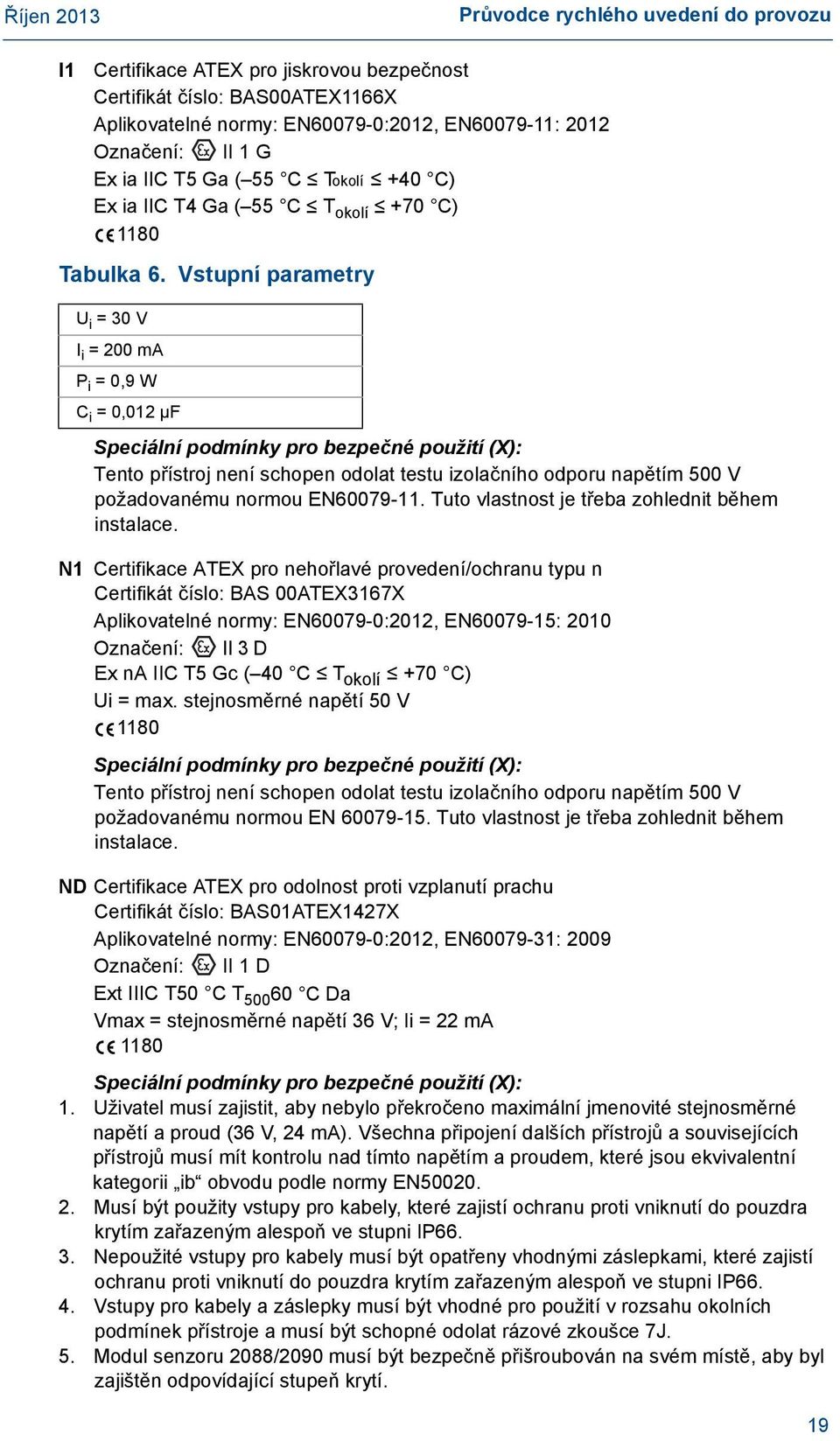Vstupní parametry U i = 30 V I i = 200 ma P i = 0,9 W C i = 0,012 µf Speciální podmínky pro bezpečné použití (X): Tento přístroj není schopen odolat testu izolačního odporu napětím 500 V požadovanému