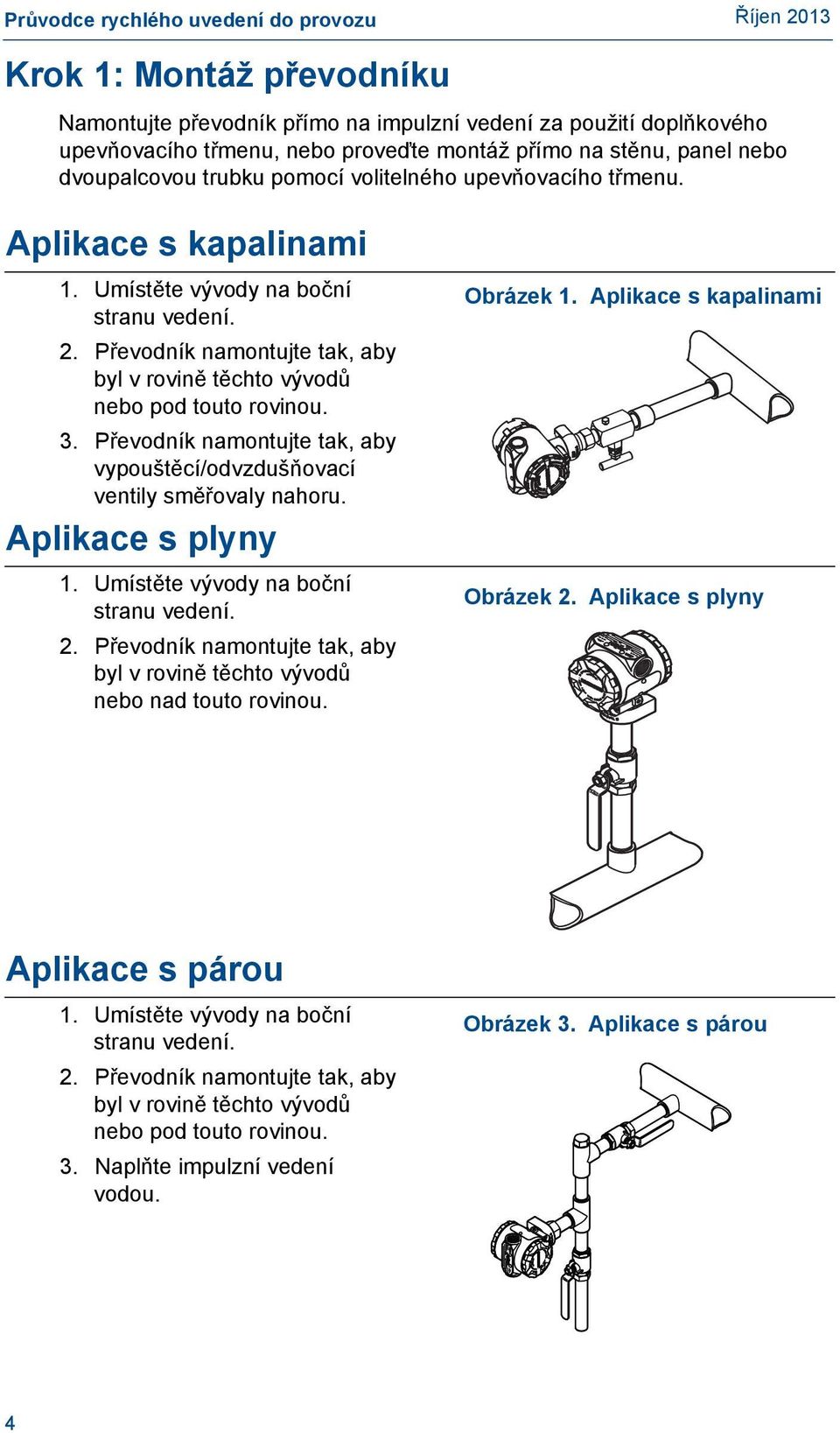 Převodník namontujte tak, aby vypouštěcí/odvzdušňovací ventily směřovaly nahoru. Aplikace s plyny 1. Umístěte vývody na boční stranu vedení. 2.
