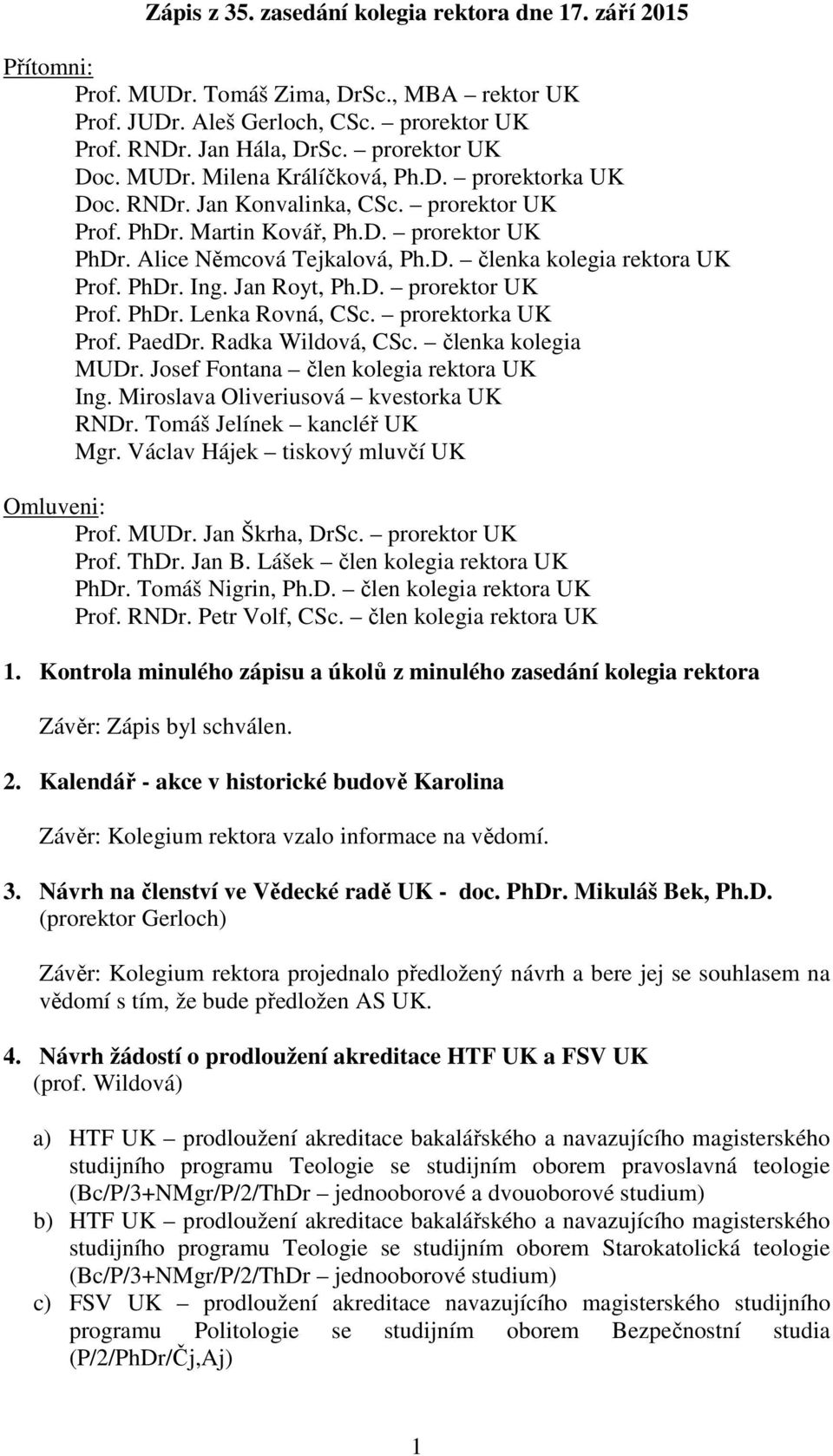 PhDr. Ing. Jan Royt, Ph.D. prorektor UK Prof. PhDr. Lenka Rovná, CSc. prorektorka UK Prof. PaedDr. Radka Wildová, CSc. členka kolegia MUDr. Josef Fontana člen kolegia rektora UK Ing.