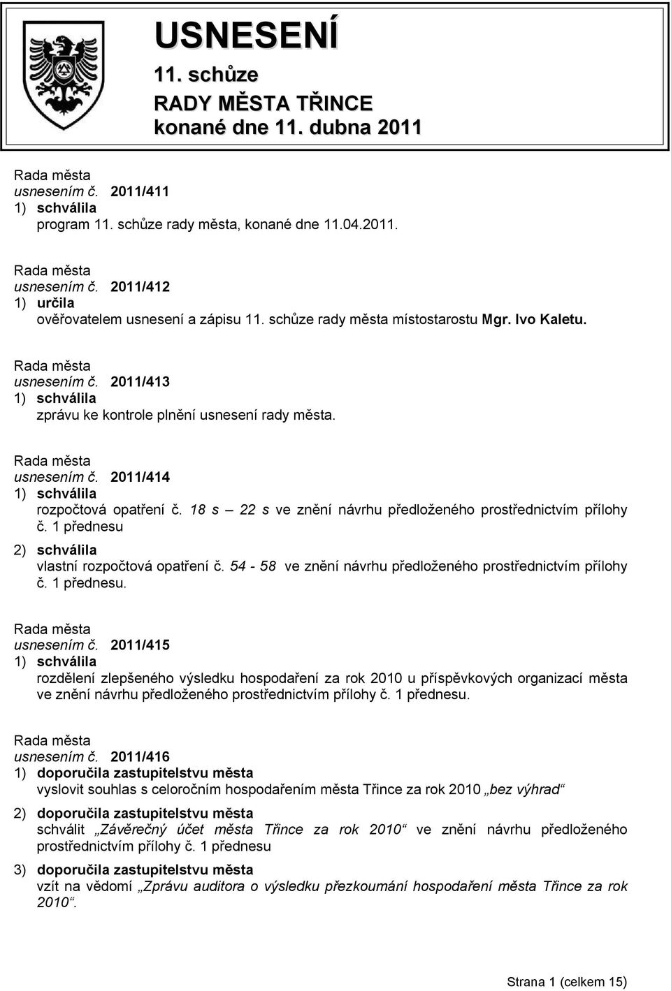 18 s 22 s ve znění návrhu předloženého prostřednictvím přílohy č. 1 přednesu 2) schválila vlastní rozpočtová opatření č. 54-58 ve znění návrhu předloženého prostřednictvím přílohy č. 1 přednesu. usnesením č.