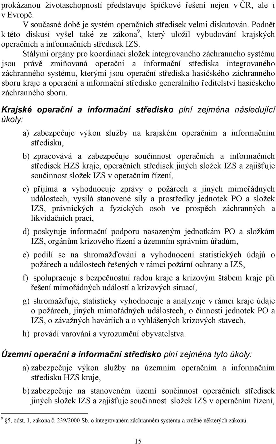 Stálými orgány pro koordinaci složek integrovaného záchranného systému jsou právě zmiňovaná operační a informační střediska integrovaného záchranného systému, kterými jsou operační střediska