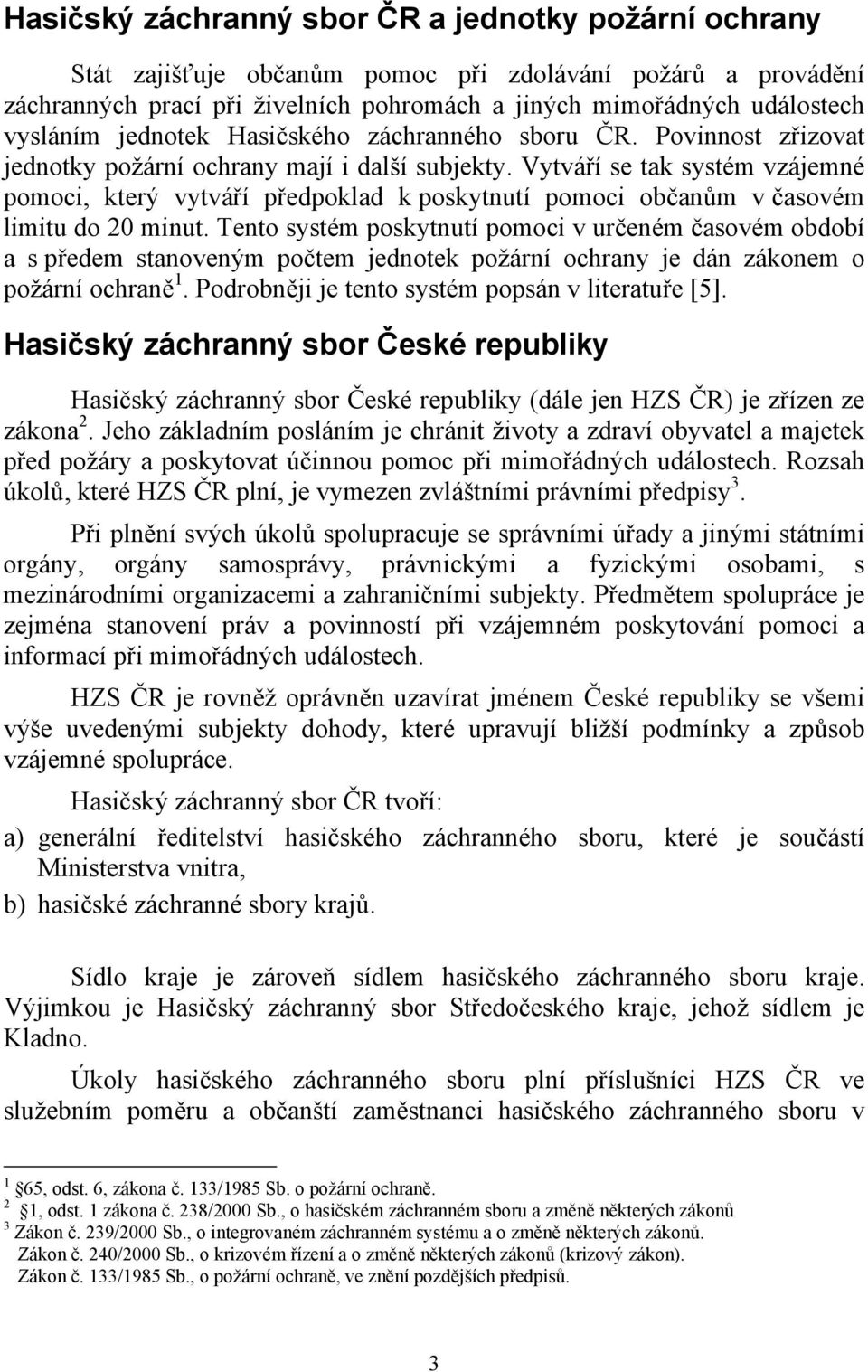 Vytváří se tak systém vzájemné pomoci, který vytváří předpoklad k poskytnutí pomoci občanům v časovém limitu do 20 minut.