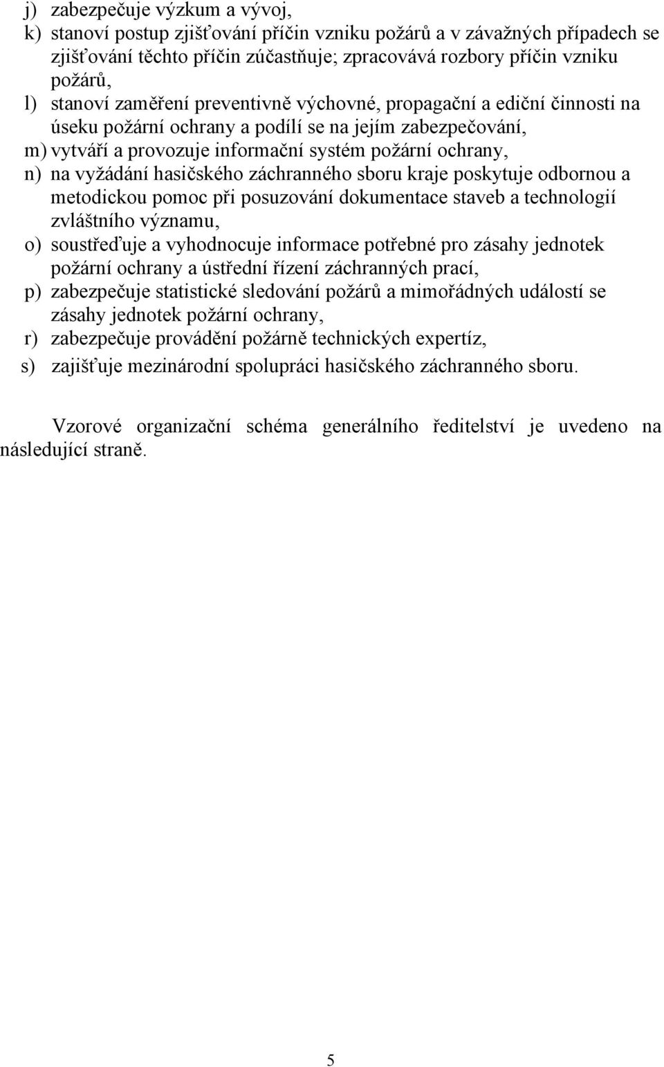 hasičského záchranného sboru kraje poskytuje odbornou a metodickou pomoc při posuzování dokumentace staveb a technologií zvláštního významu, o) soustřeďuje a vyhodnocuje informace potřebné pro zásahy