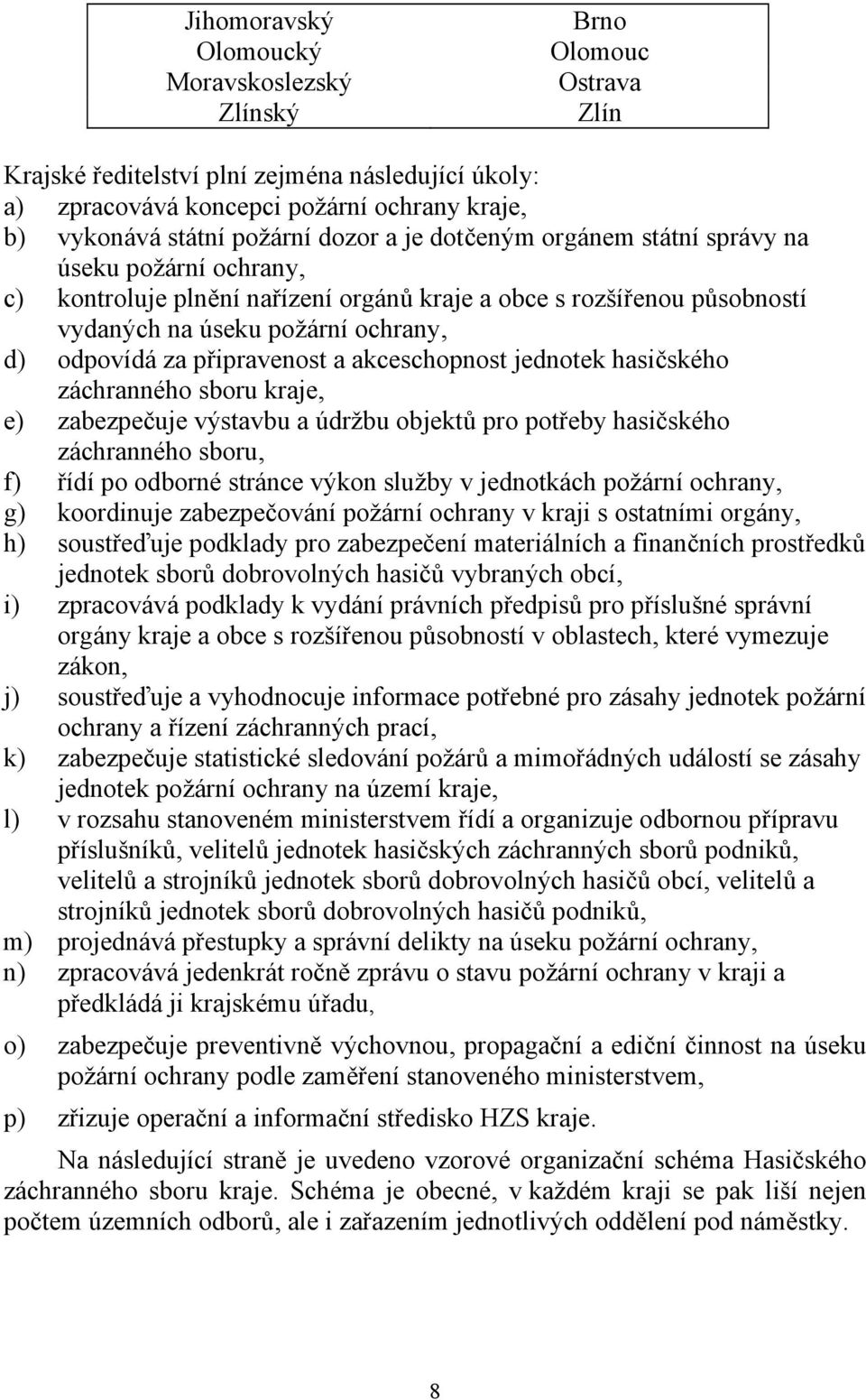 připravenost a akceschopnost jednotek hasičského záchranného sboru kraje, e) zabezpečuje výstavbu a údržbu objektů pro potřeby hasičského záchranného sboru, f) řídí po odborné stránce výkon služby v