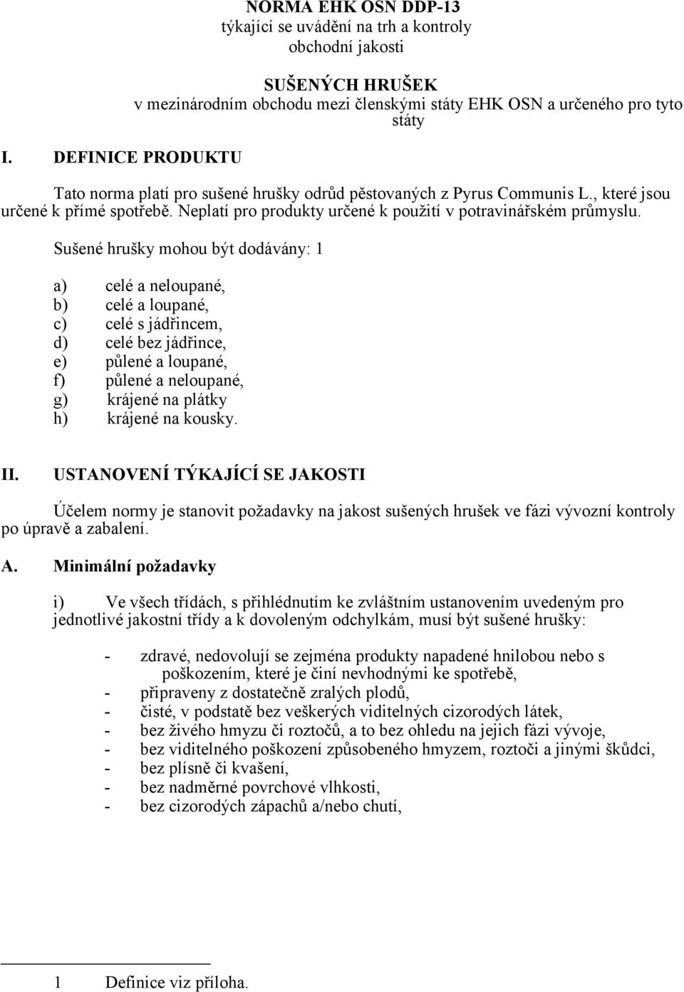 Sušené hrušky mohou být dodávány: 1 a) celé a neloupané, b) celé a loupané, c) celé s jádřincem, d) celé bez jádřince, e) půlené a loupané, f) půlené a neloupané, g) krájené na plátky h) krájené na