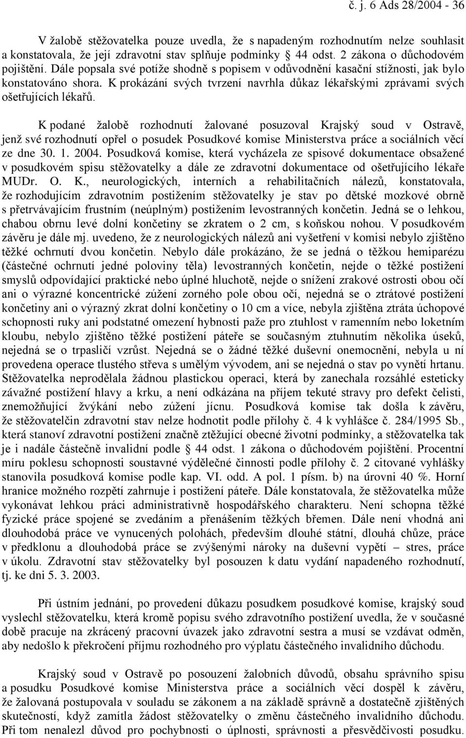 K podané žalobě rozhodnutí žalované posuzoval Krajský soud v Ostravě, jenž své rozhodnutí opřel o posudek Posudkové komise Ministerstva práce a sociálních věcí ze dne 30. 1. 2004.