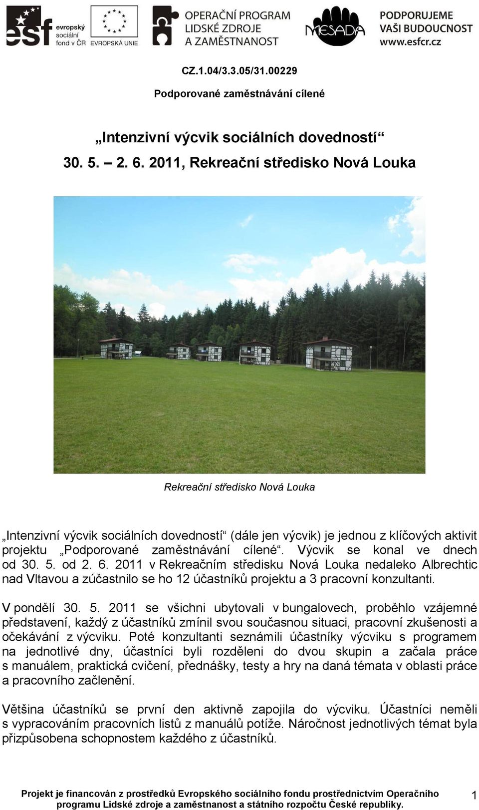 od 2. 6. 2011 v Rekreačním středisku Nová Louka nedaleko Albrechtic nad Vltavou a zúčastnilo se ho 12 účastníků projektu a 3 pracovní konzultanti. V pondělí 30. 5.