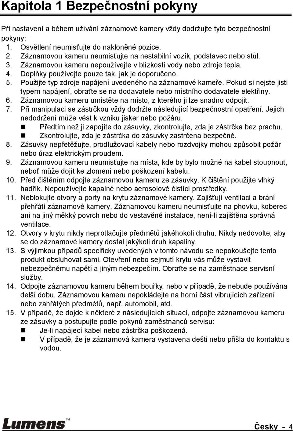 Použijte typ zdroje napájení uvedeného na záznamové kameře. Pokud si nejste jisti typem napájení, obraťte se na dodavatele nebo místního dodavatele elektřiny. 6.