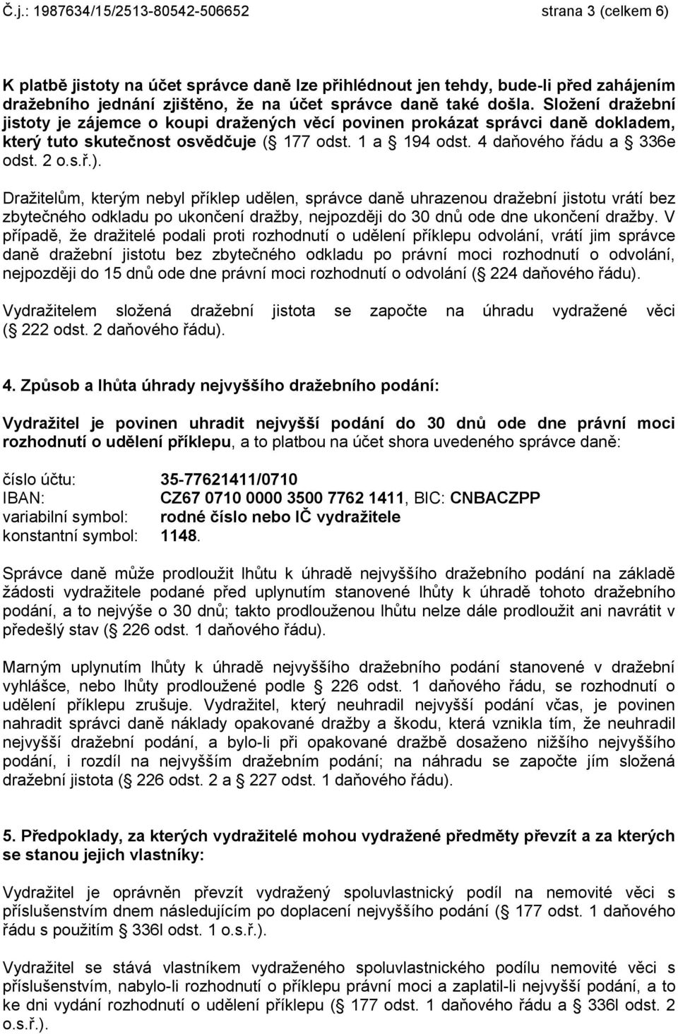 2 o.s.ř.). Dražitelům, kterým nebyl příklep udělen, správce daně uhrazenou dražební jistotu vrátí bez zbytečného odkladu po ukončení dražby, nejpozději do 30 dnů ode dne ukončení dražby.